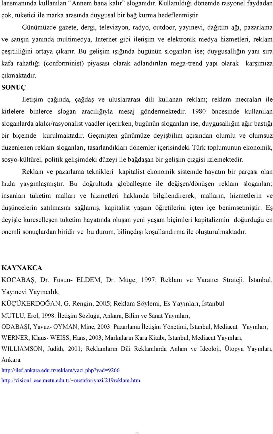 çıkarır. Bu gelişim ışığında bugünün sloganları ise; duygusallığın yanı sıra kafa rahatlığı (conforminist) piyasası olarak adlandırılan mega-trend yapı olarak karşımıza çıkmaktadır.