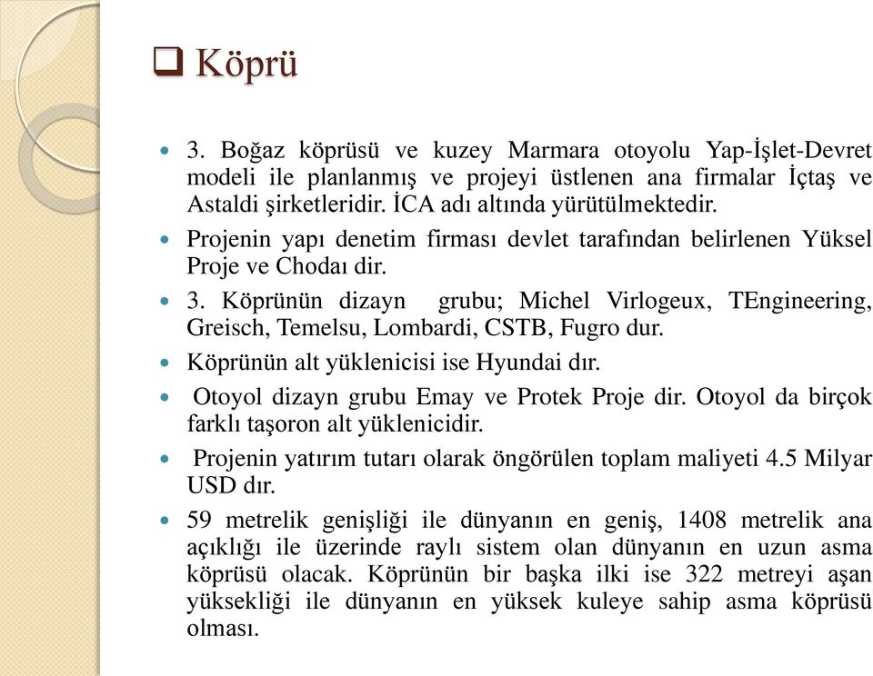 Köprünün alt yüklenicisi ise Hyundai dır. Otoyol dizayn grubu Emay ve Protek Proje dir. Otoyol da birçok farklı taşoron alt yüklenicidir. Projenin yatırım tutarı olarak öngörülen toplam maliyeti 4.