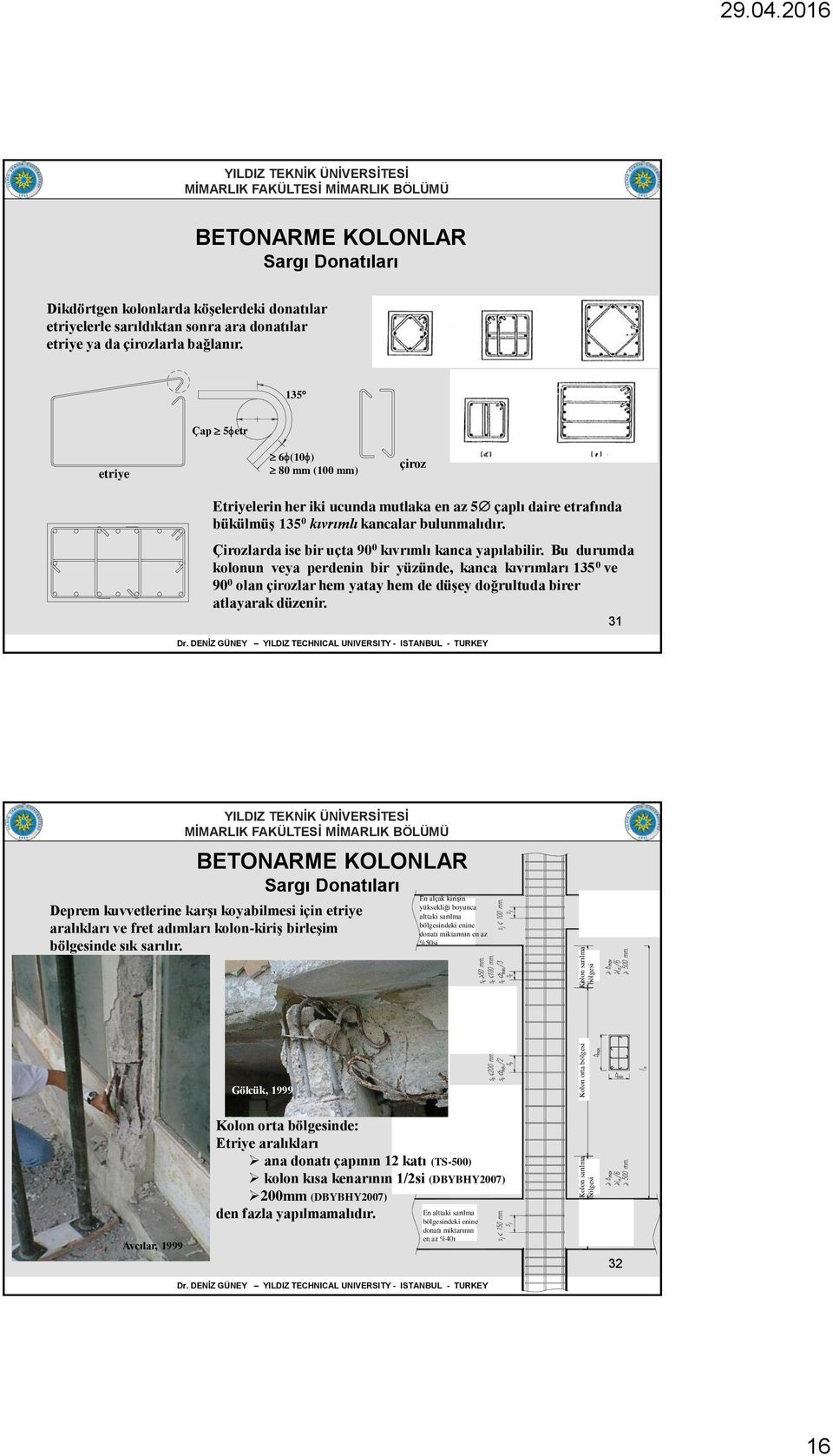 135 Çap 5 etr etriye 6 (10 ) 80 mm (100 mm) çiroz Etriyelerin her iki ucunda mutlaka en az 5 çaplı daire etrafında bükülmüş 135 0 kıvrımlı kancalar bulunmalıdır.