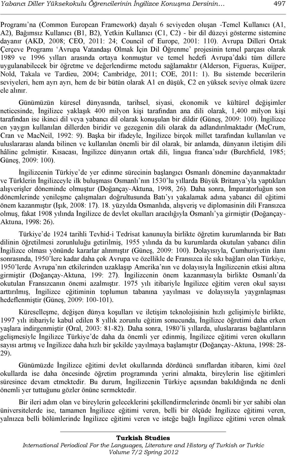 Avrupa Dilleri Ortak Çerçeve Programı Avrupa VatandaĢı Olmak Ġçin Dil Öğrenme projesinin temel parçası olarak 1989 ve 1996 yılları arasında ortaya konmuģtur ve temel hedefi Avrupa daki tüm dillere