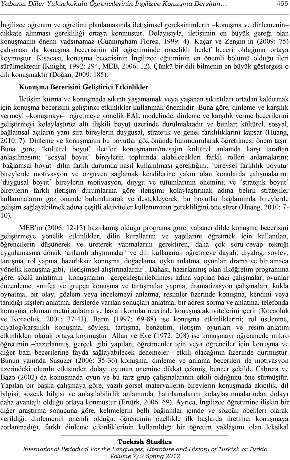 Kaçar ve Zengin in (2009: 75) çalıģması da konuģma becerisinin dil öğreniminde öncelikli hedef beceri olduğunu ortaya koymuģtur.