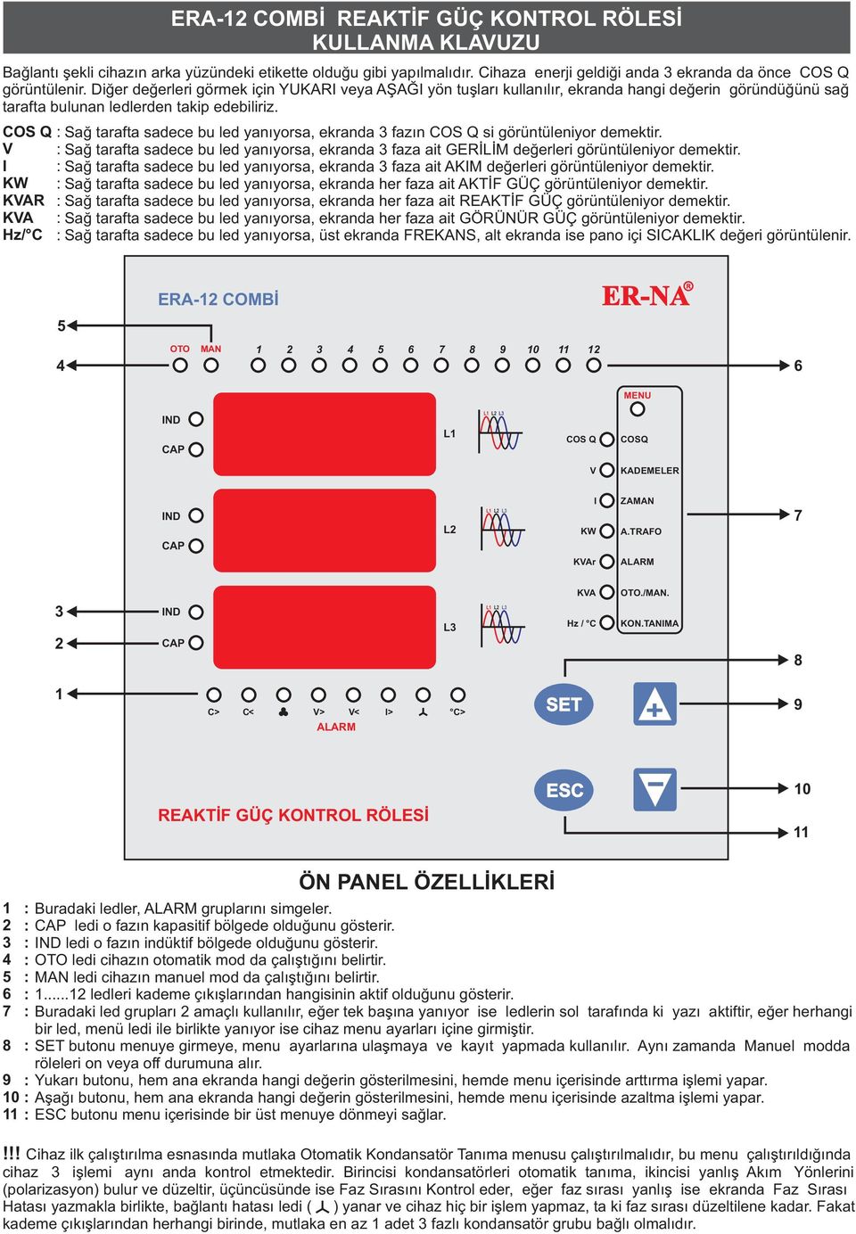 COS Q I KW KAR KA Hz/ C ERA-12 COMBİ REAKTİF GÜÇ KONTROL RÖLESİ KULLANMA KLAUZU Sağ tarafta sadece bu led yanıyorsa, ekranda 3 fazın COS Q si görüntüleniyor demektir.