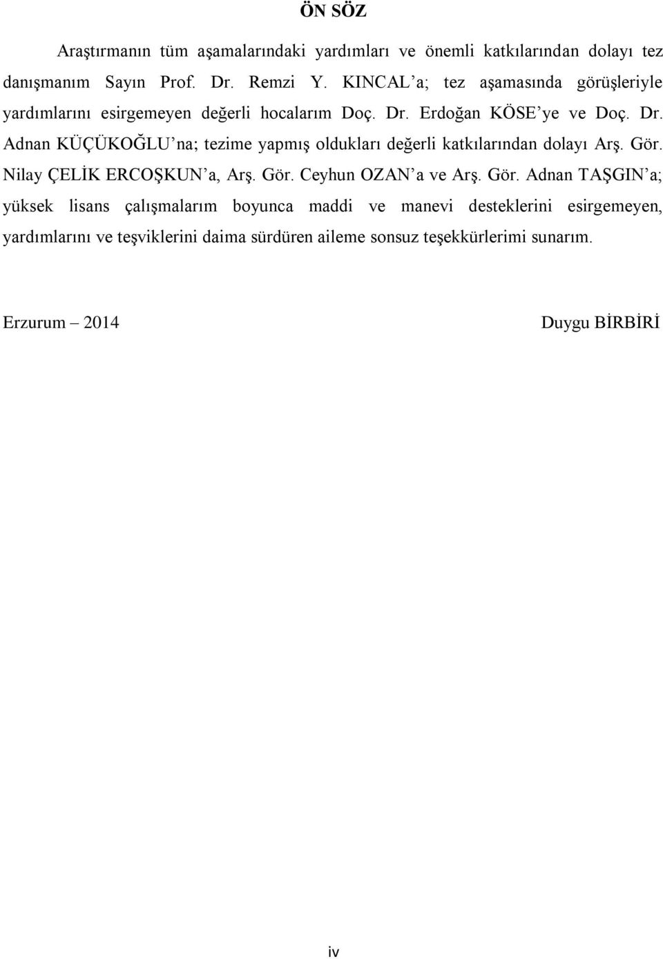 Erdoğan KÖSE ye ve Doç. Dr. Adnan KÜÇÜKOĞLU na; tezime yapmış oldukları değerli katkılarından dolayı Arş. Gör. Nilay ÇELİK ERCOŞKUN a, Arş. Gör. Ceyhun OZAN a ve Arş.