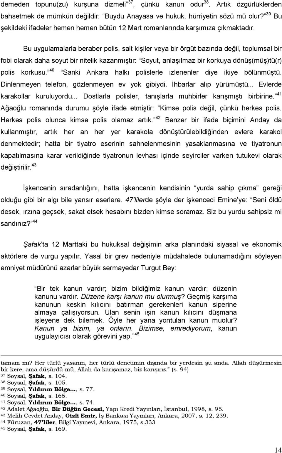 Bu uygulamalarla beraber polis, salt kişiler veya bir örgüt bazında değil, toplumsal bir fobi olarak daha soyut bir nitelik kazanmıştır: Soyut, anlaşılmaz bir korkuya dönüş(müş)tü(r) polis korkusu.