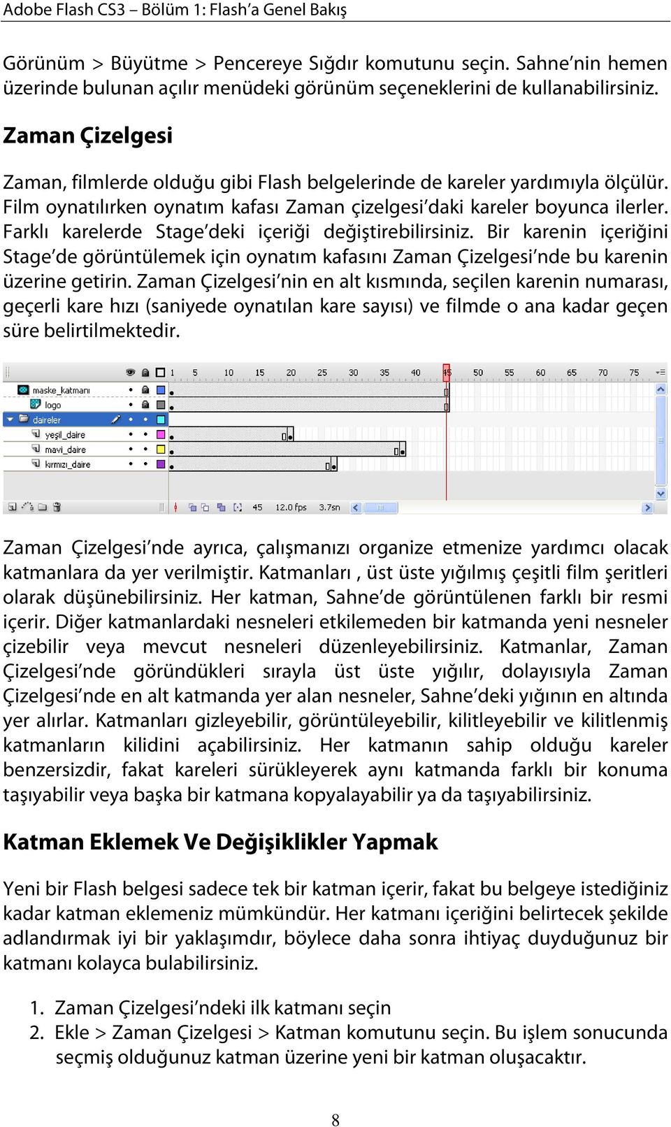 Farklı karelerde Stage deki içeriği değiştirebilirsiniz. Bir karenin içeriğini Stage de görüntülemek için oynatım kafasını Zaman Çizelgesi nde bu karenin üzerine getirin.