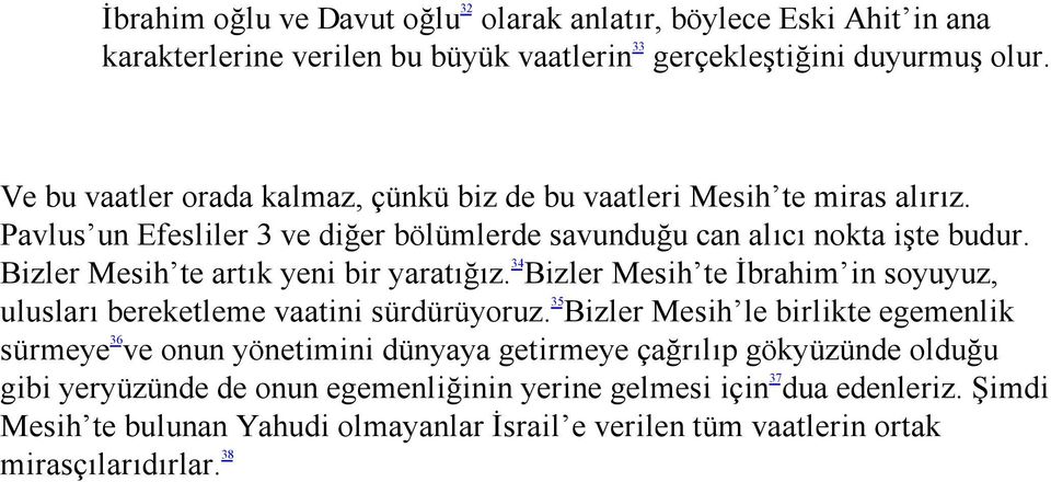 Bizler Mesih te artık yeni bir yaratığız. 34 Bizler Mesih te İbrahim in soyuyuz, ulusları bereketleme vaatini sürdürüyoruz.