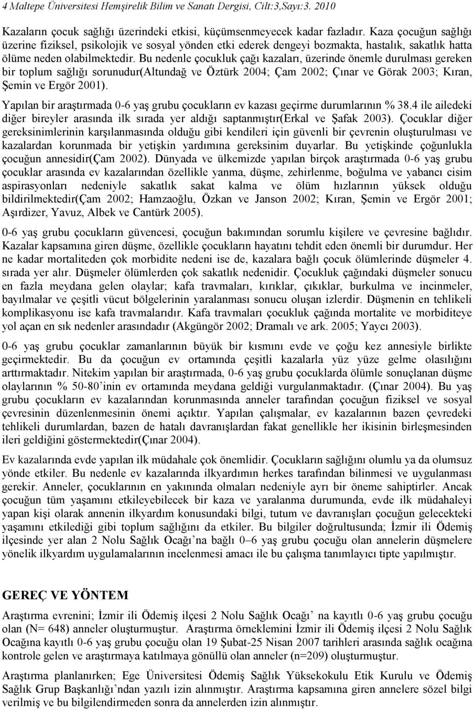 Bu nedenle çocukluk çağı kazaları, üzerinde önemle durulması gereken bir toplum sağlığı sorunudur(altundağ ve Öztürk 2004; Çam 2002; Çınar ve Görak 2003; Kıran, Şemin ve Ergör 2001).