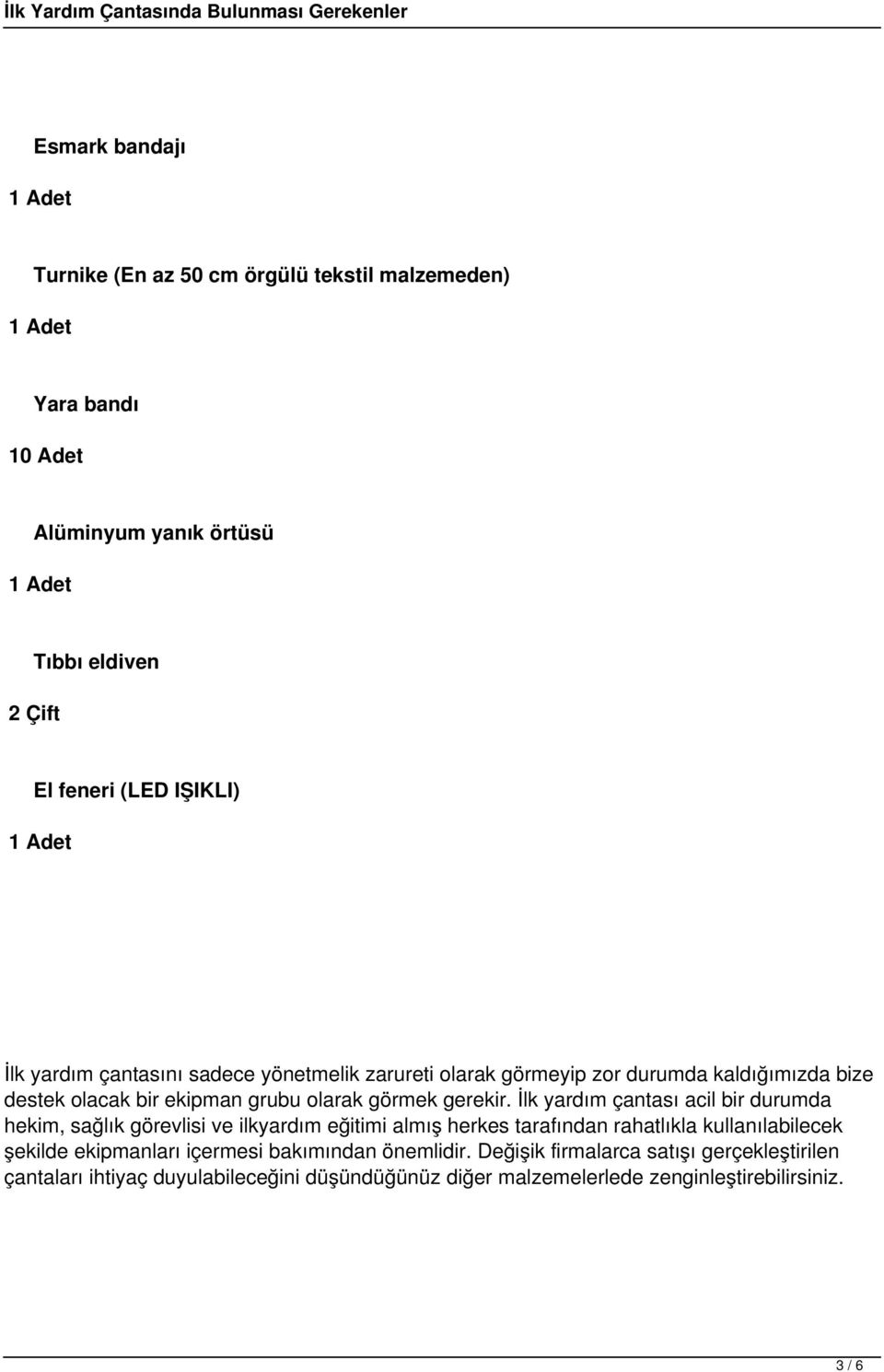 İlk yardım çantası acil bir durumda hekim, sağlık görevlisi ve ilkyardım eğitimi almış herkes tarafından rahatlıkla kullanılabilecek şekilde ekipmanları