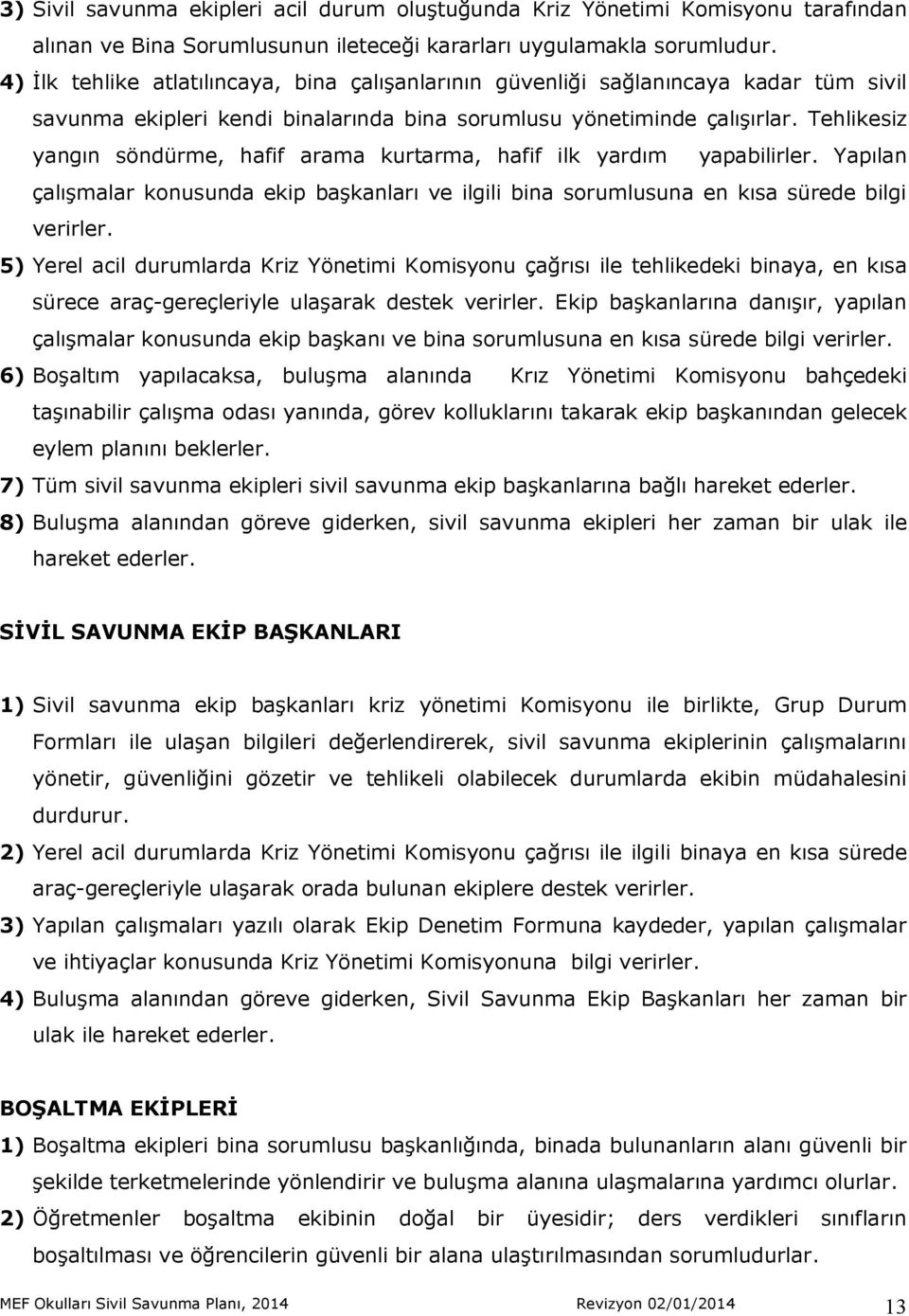 Tehlikesiz yangın söndürme, hafif arama kurtarma, hafif ilk yardım yapabilirler. Yapılan çalışmalar konusunda ekip başkanları ve ilgili bina sorumlusuna en kısa sürede bilgi verirler.