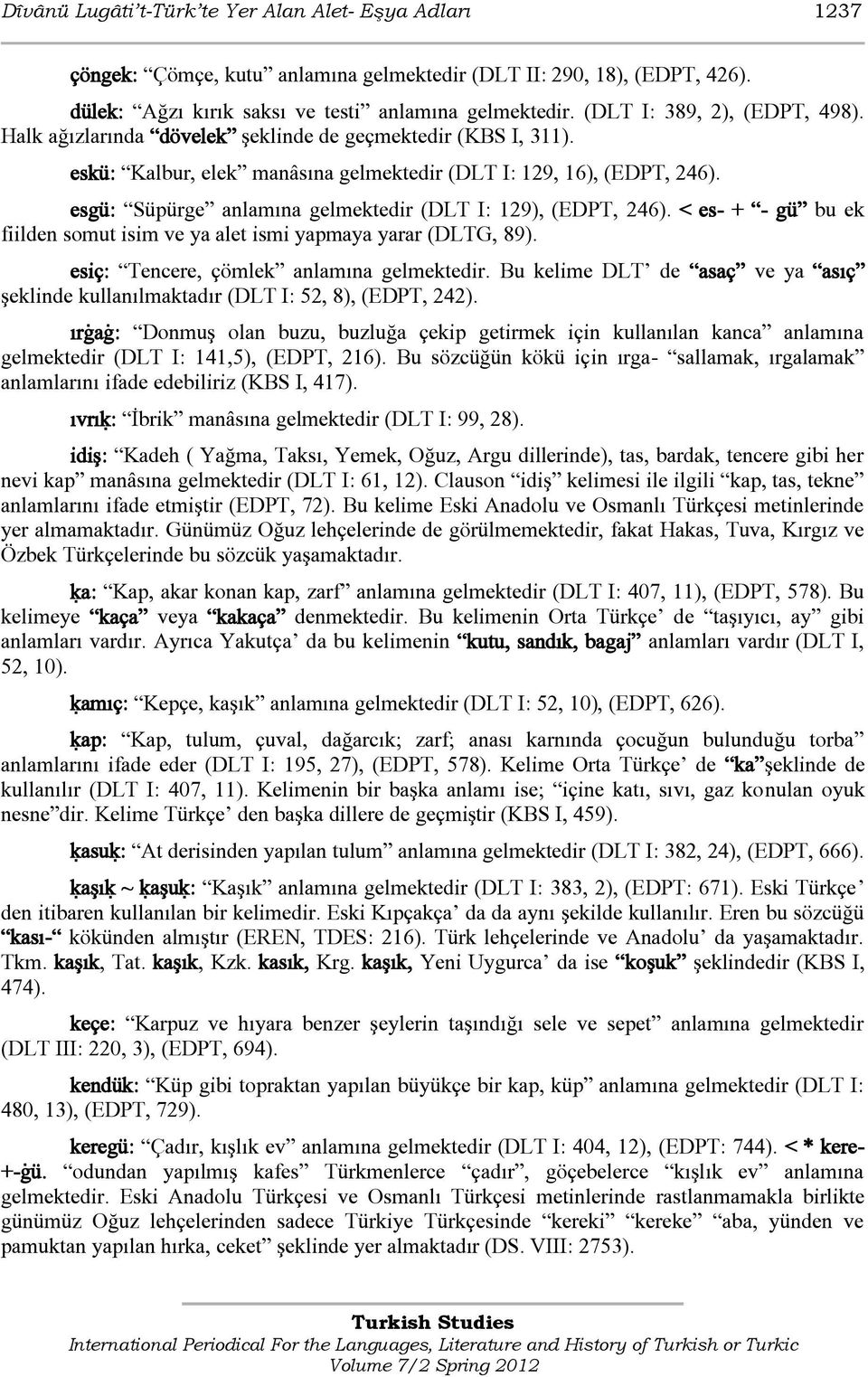 esgü: Süpürge anlamına gelmektedir (DLT I: 129), (EDPT, 246). < es- + - gü bu ek fiilden somut isim ve ya alet ismi yapmaya yarar (DLTG, 89). esiç: Tencere, çömlek anlamına gelmektedir.