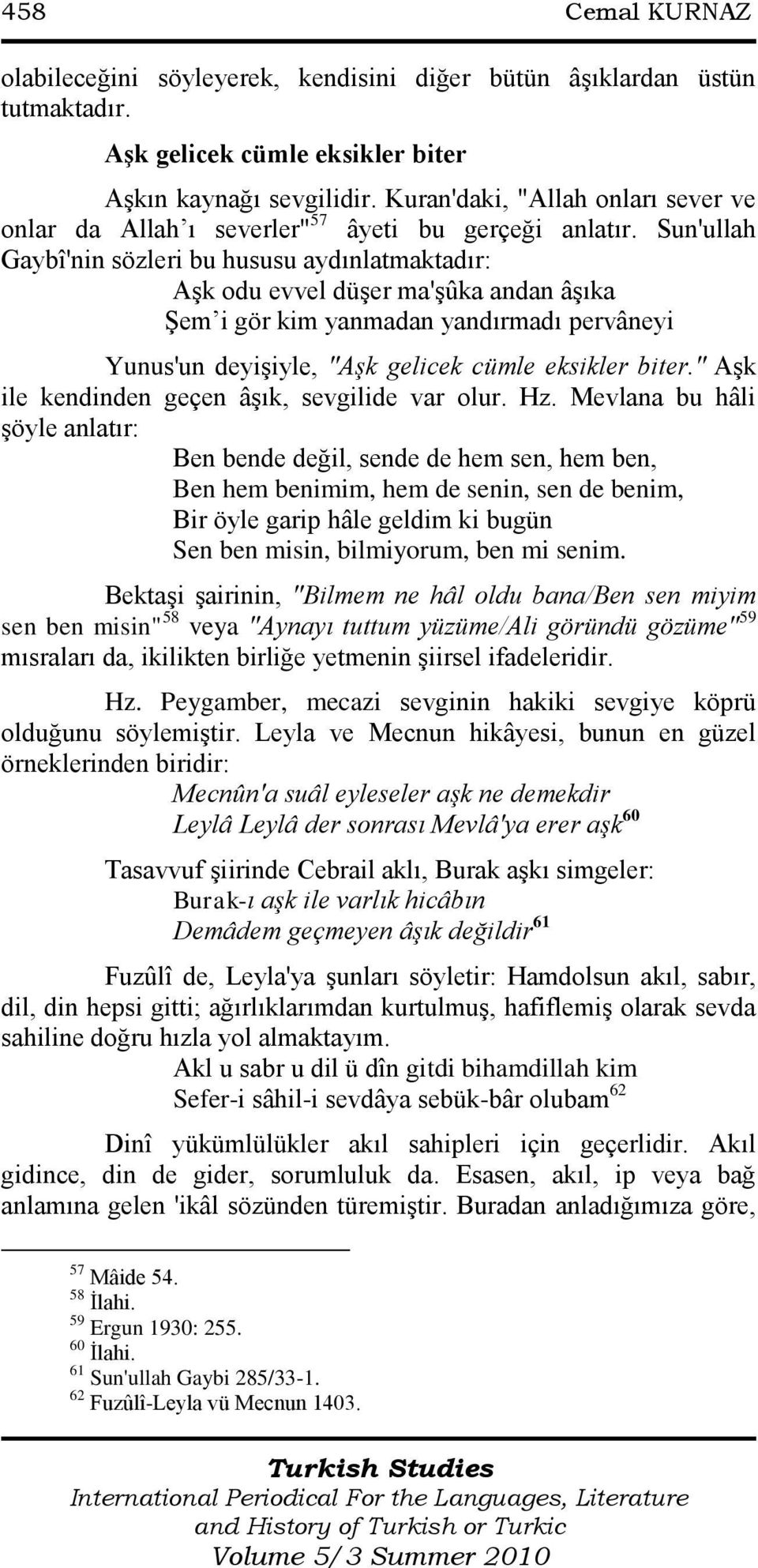 Sun'ullah Gaybî'nin sözleri bu hususu aydınlatmaktadır: Aşk odu evvel düşer ma'şûka andan âşıka Şem i gör kim yanmadan yandırmadı pervâneyi Yunus'un deyişiyle, "Aşk gelicek cümle eksikler biter.