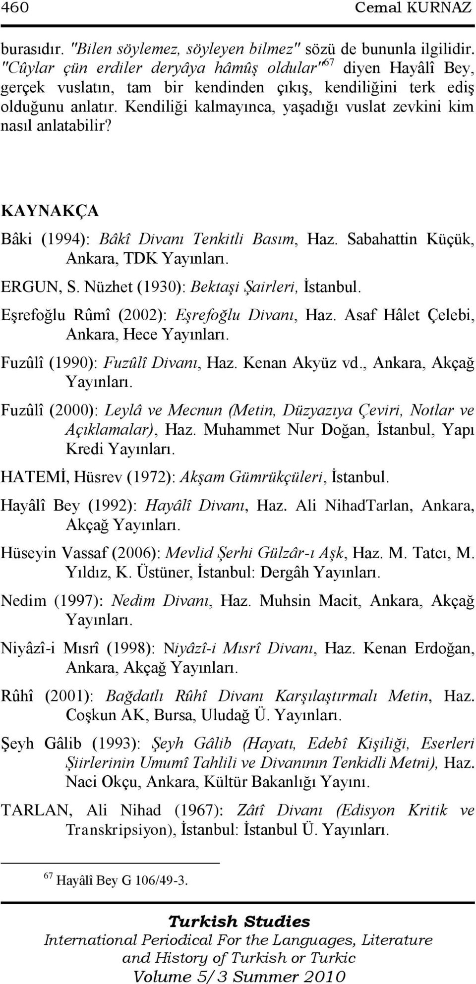 Kendiliği kalmayınca, yaşadığı vuslat zevkini kim nasıl anlatabilir? KAYNAKÇA Bâki (1994): Bâkî Divanı Tenkitli Basım, Haz. Sabahattin Küçük, Ankara, TDK Yayınları. ERGUN, S.