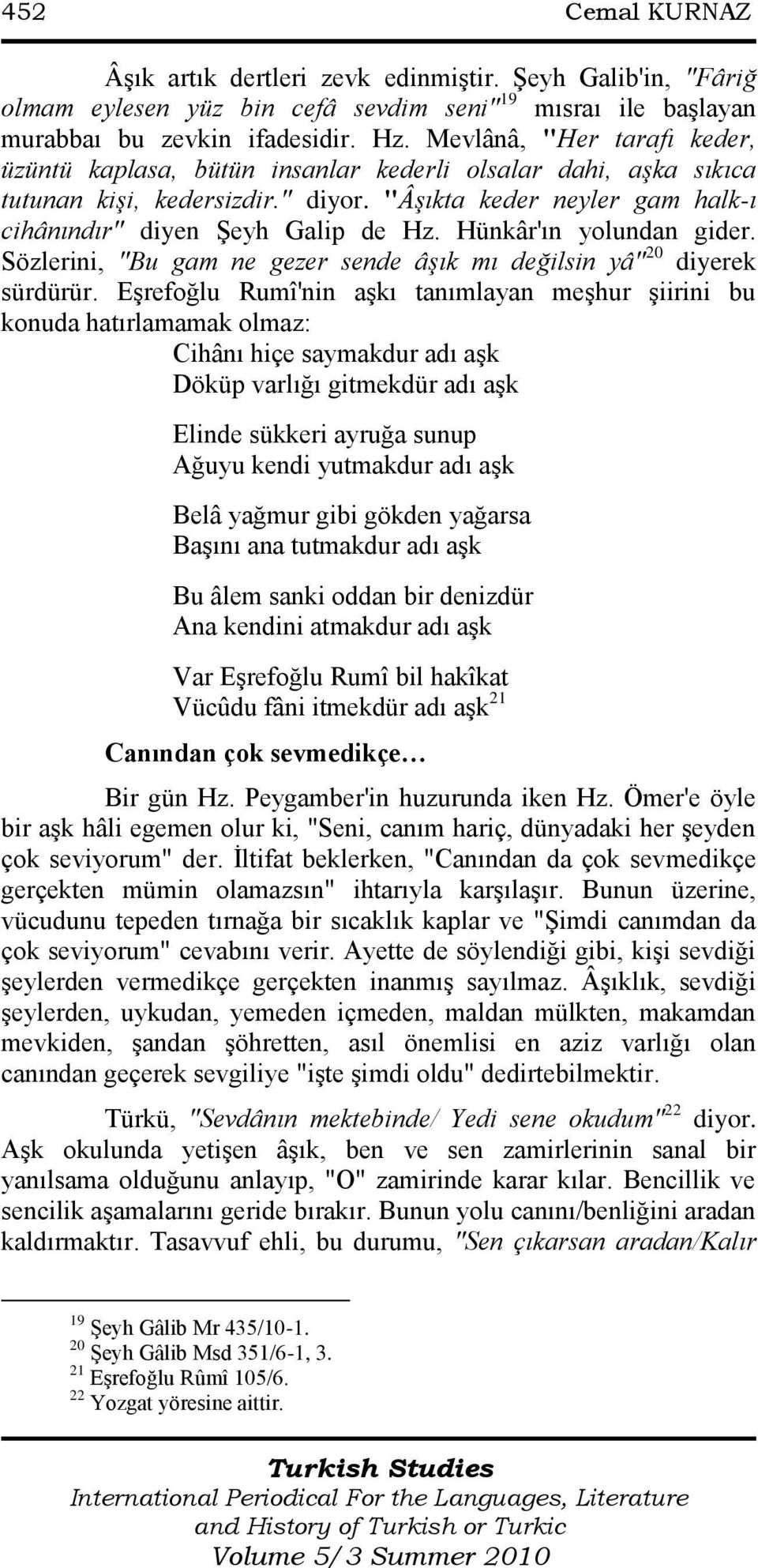 Hünkâr'ın yolundan gider. Sözlerini, "Bu gam ne gezer sende âşık mı değilsin yâ" 20 diyerek sürdürür.