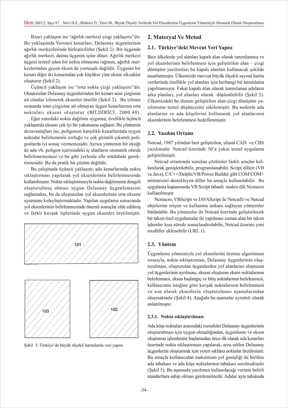 Bu yaklaþýmda Voronoi kenarlarý, Delaunay üçgenlerinin aðýrlýk merkezlerinde birleþtirilirler (Þekil 2). Bir üçgende aðýrlýk merkezi, daima üçgenin içine düþer.