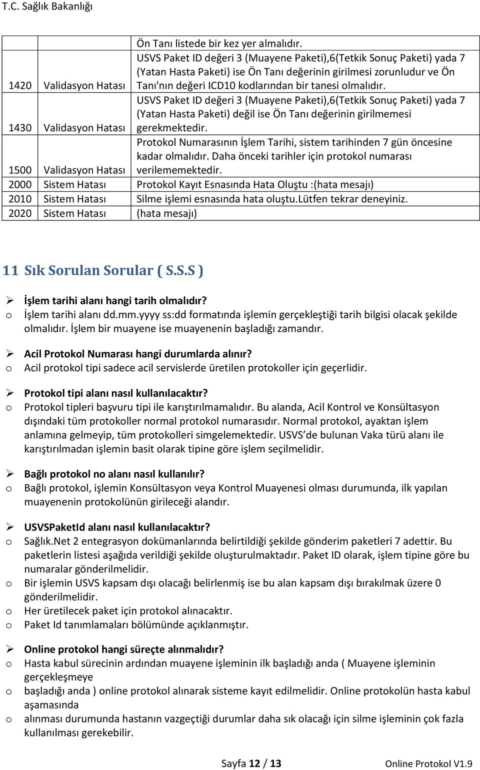 bir tanesi olmalıdır. 1430 Validasyon Hatası USVS Paket ID değeri 3 (Muayene Paketi),6(Tetkik Sonuç Paketi) yada 7 (Yatan Hasta Paketi) değil ise Ön Tanı değerinin girilmemesi gerekmektedir.