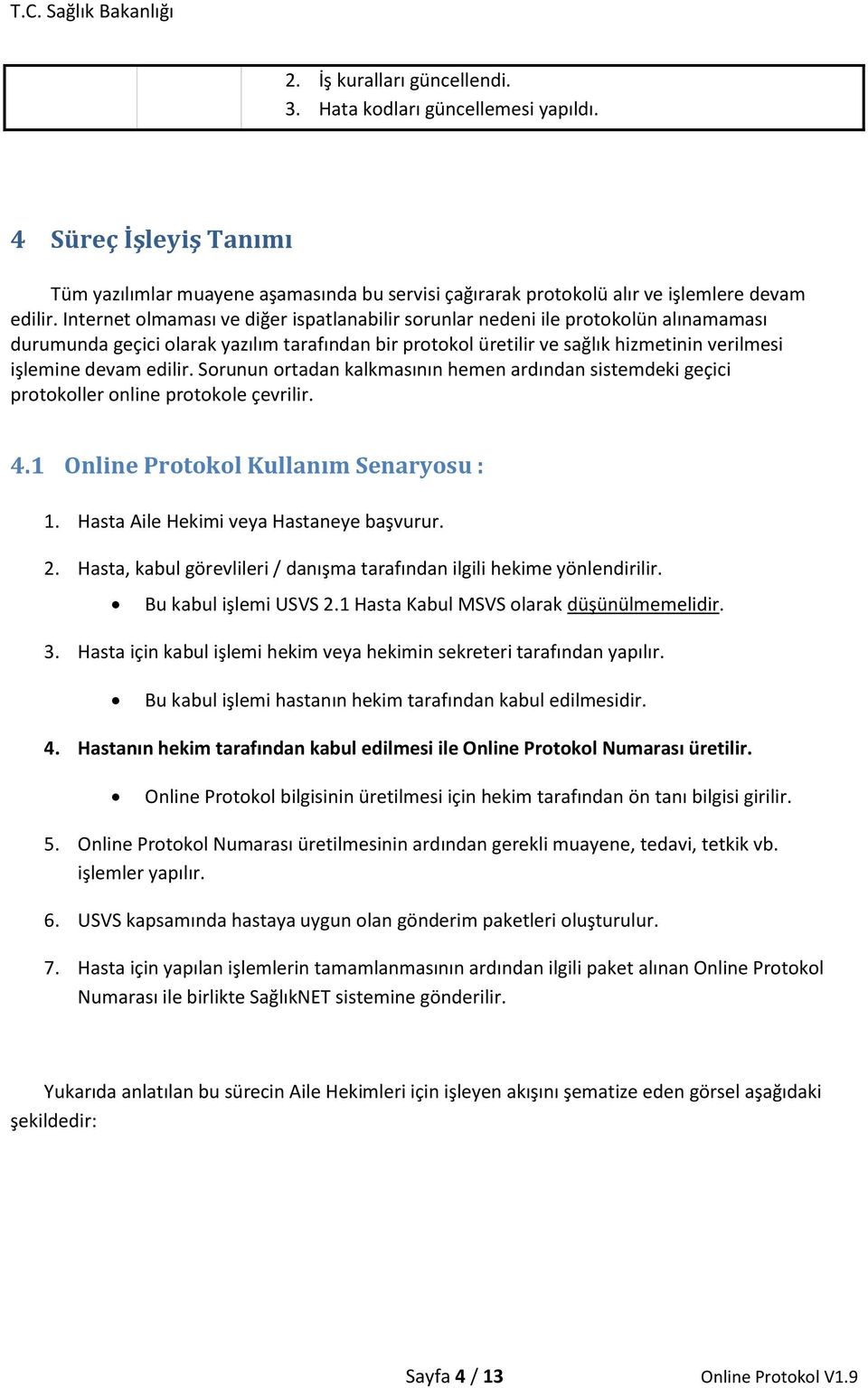 edilir. Sorunun ortadan kalkmasının hemen ardından sistemdeki geçici protokoller online protokole çevrilir. 4.1 Online Protokol Kullanım Senaryosu : 1. Hasta Aile Hekimi veya Hastaneye başvurur. 2.