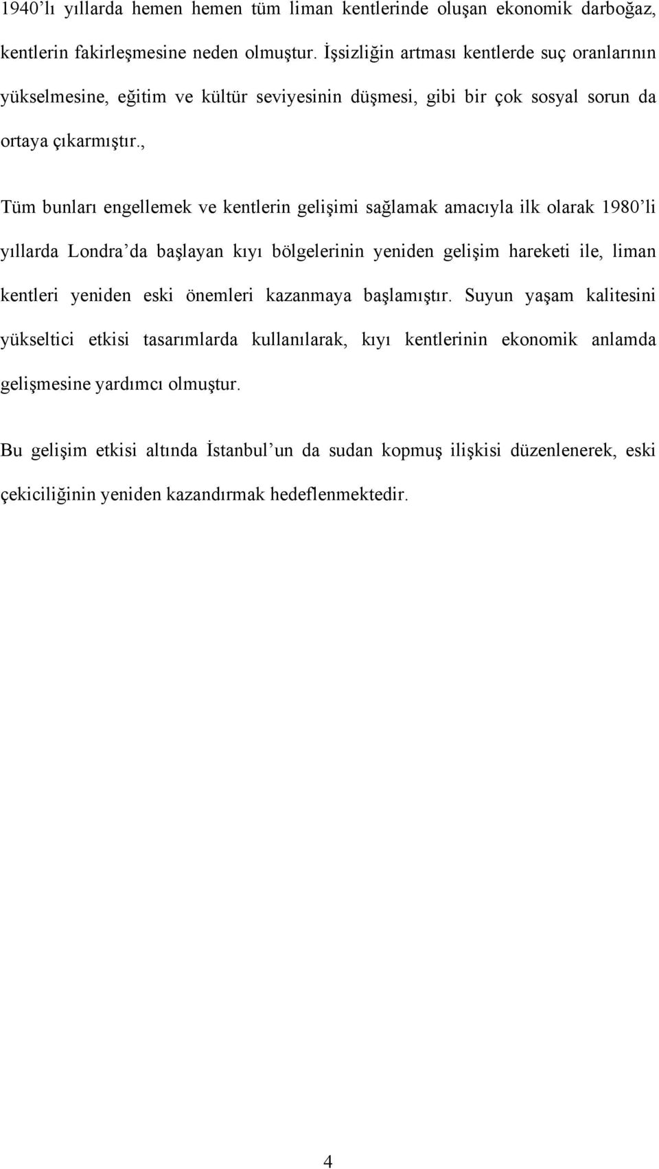 , Tüm bunları engellemek ve kentlerin gelişimi sağlamak amacıyla ilk olarak 1980 li yıllarda Londra da başlayan kıyı bölgelerinin yeniden gelişim hareketi ile, liman kentleri yeniden eski