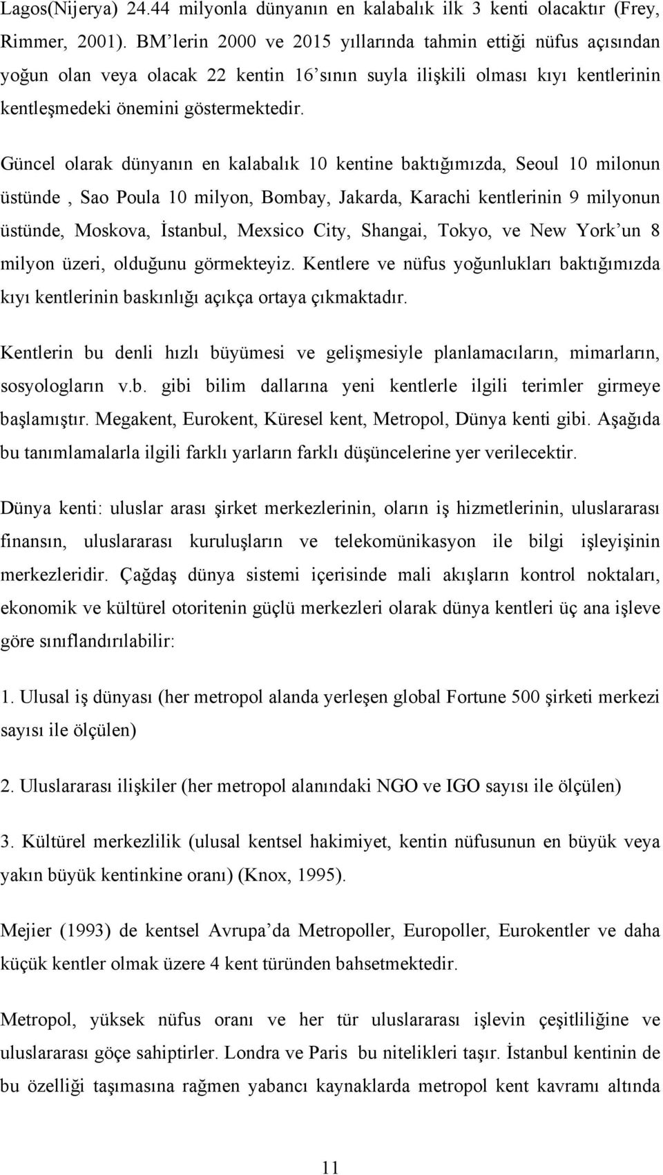 Güncel olarak dünyanın en kalabalık 10 kentine baktığımızda, Seoul 10 milonun üstünde, Sao Poula 10 milyon, Bombay, Jakarda, Karachi kentlerinin 9 milyonun üstünde, Moskova, Đstanbul, Mexsico City,