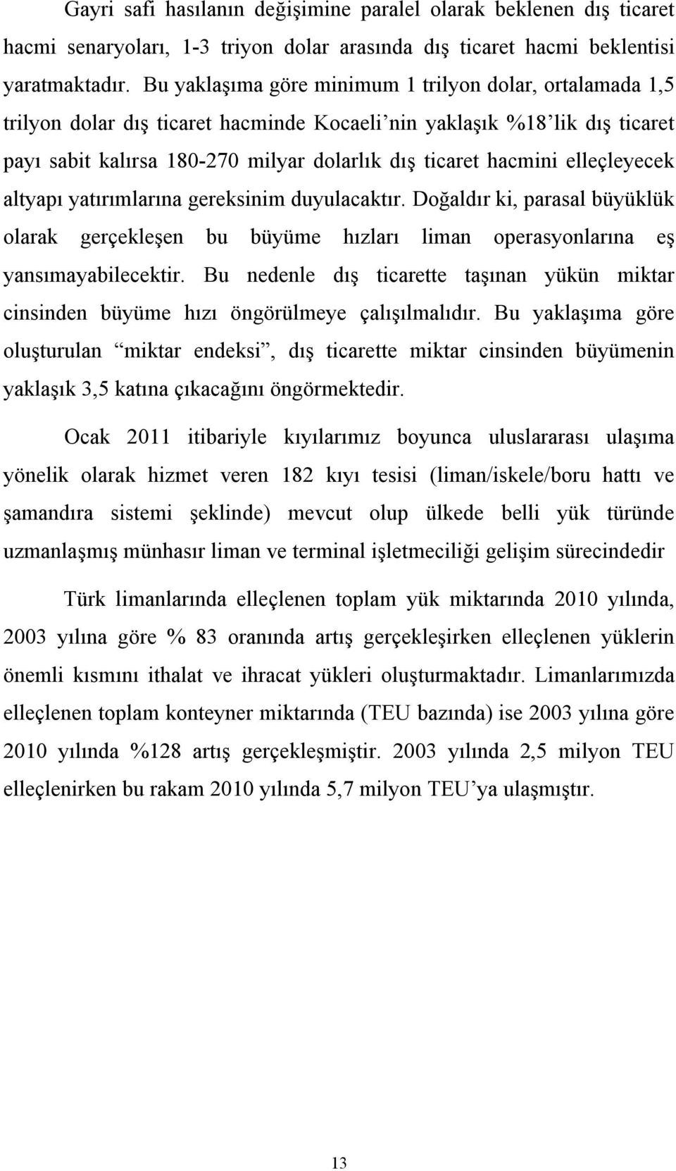 elleçleyecek altyapı yatırımlarına gereksinim duyulacaktır. Doğaldır ki, parasal büyüklük olarak gerçekleşen bu büyüme hızları liman operasyonlarına eş yansımayabilecektir.