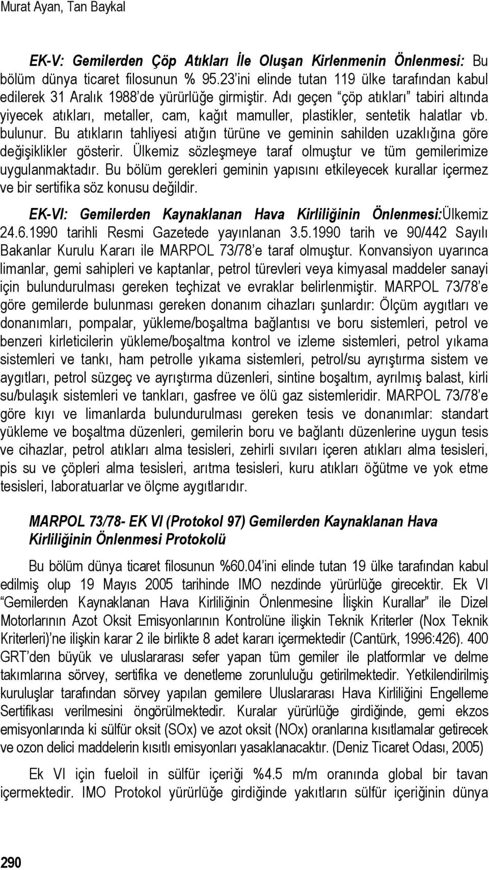 Adı geçen çöp atıkları tabiri altında yiyecek atıkları, metaller, cam, kağıt mamuller, plastikler, sentetik halatlar vb. bulunur.