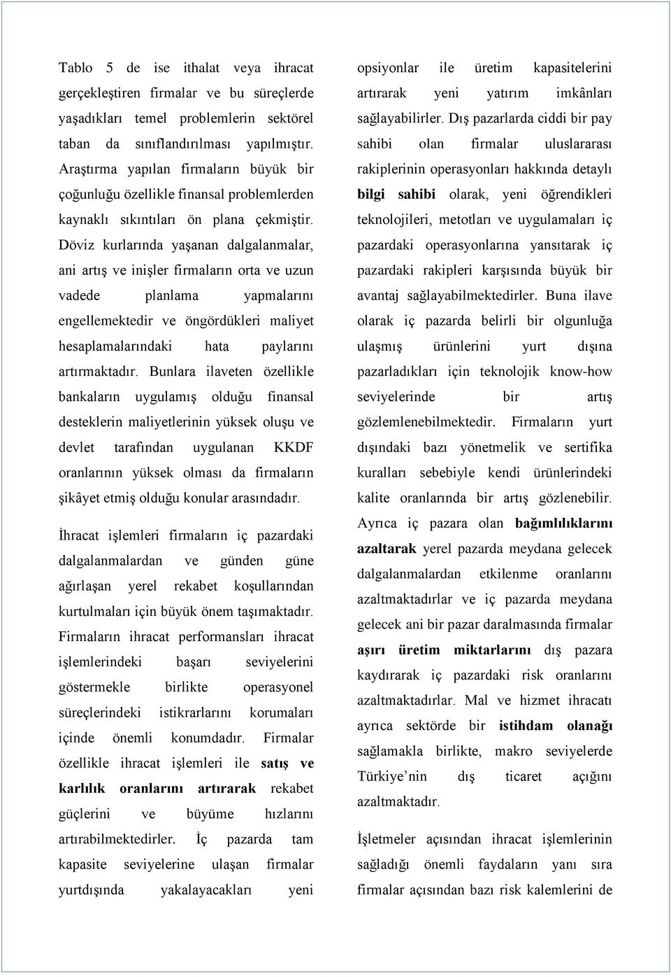 Döviz kurlarında yaşanan dalgalanmalar, ani artış ve inişler firmaların orta ve uzun vadede planlama yapmalarını engellemektedir ve öngördükleri maliyet hesaplamalarındaki hata paylarını