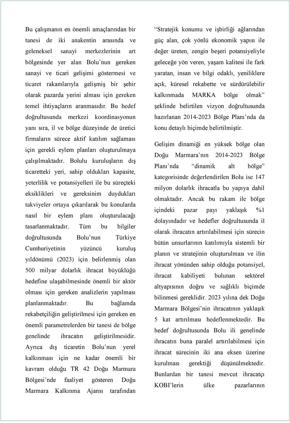 Bu hedef doğrultusunda merkezi koordinasyonun yanı sıra, il ve bölge düzeyinde de üretici firmaların sürece aktif katılım sağlaması için gerekli eylem planları oluşturulmaya çalışılmaktadır.