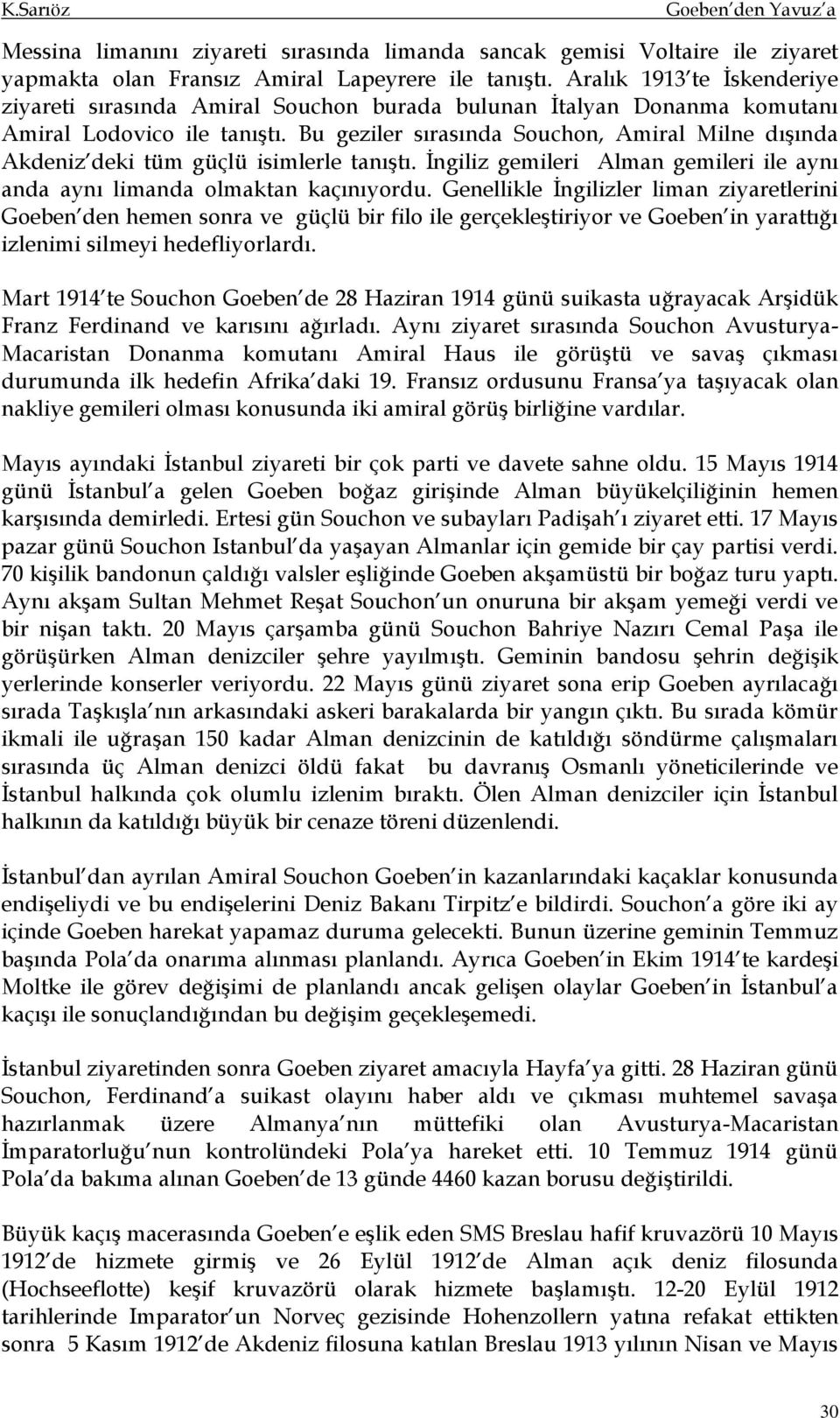 Bu geziler sırasında Souchon, Amiral Milne dışında Akdeniz deki tüm güçlü isimlerle tanıştı. İngiliz gemileri Alman gemileri ile aynı anda aynı limanda olmaktan kaçınıyordu.