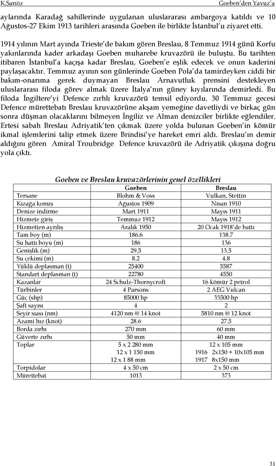 Bu tarihten itibaren İstanbul a kaçışa kadar Breslau, Goeben e eşlik edecek ve onun kaderini paylaşacaktır.