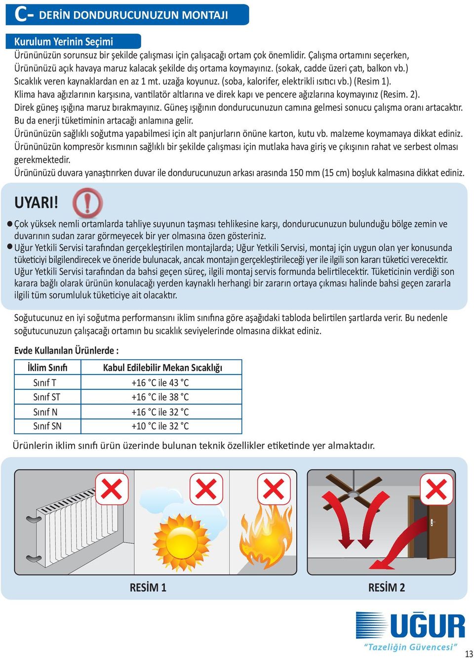 (soba, kalorifer, elektrikli ısıtıcı vb.) (Resim 1). Klima hava ağızlarının karşısına, vantilatör altlarına ve direk kapı ve pencere ağızlarına koymayınız (Resim. 2).