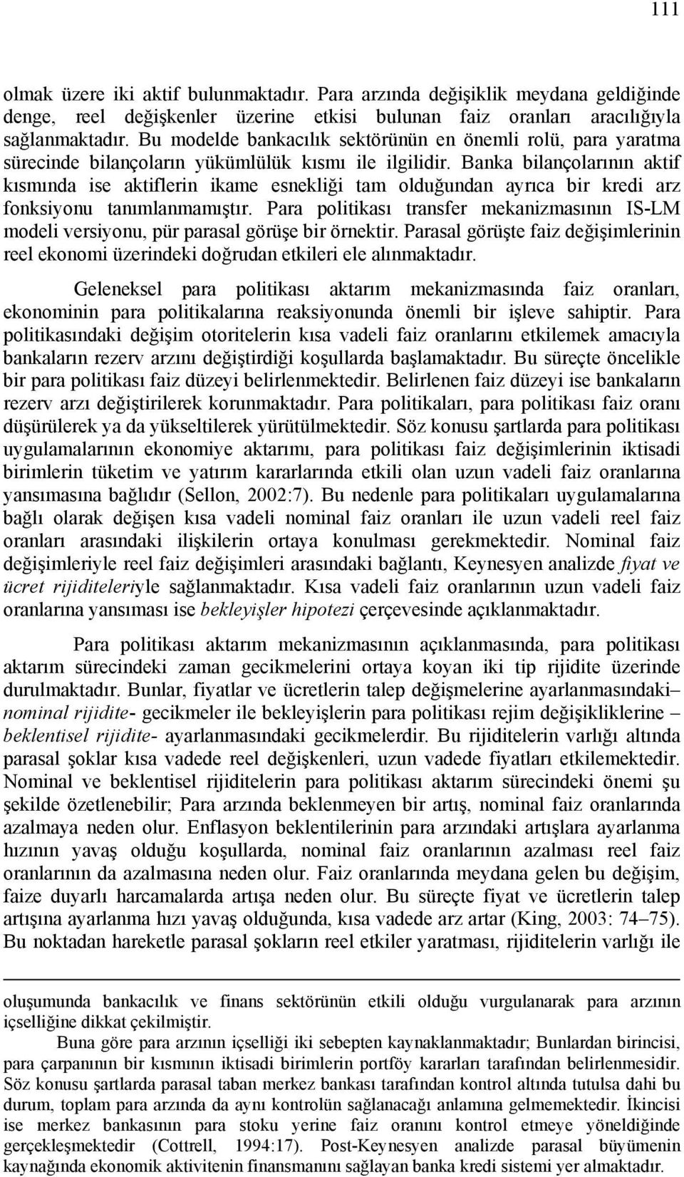 Banka bilançolarının aktif kısmında ise aktiflerin ikame esnekliği tam olduğundan ayrıca bir kredi arz fonksiyonu tanımlanmamıştır.