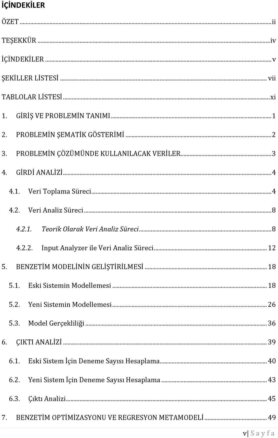 .. 12 5. BENZETİM MODELİNİN GELİŞTİRİLMESİ... 18 5.1. Eski Sistemin Modellemesi... 18 5.2. Yeni Sistemin Modellemesi... 26 5.3. Model Gerçekliliği... 36 6. ÇIKTI ANALİZİ... 39 6.1. Eski Sistem İçin Deneme Sayısı Hesaplama.