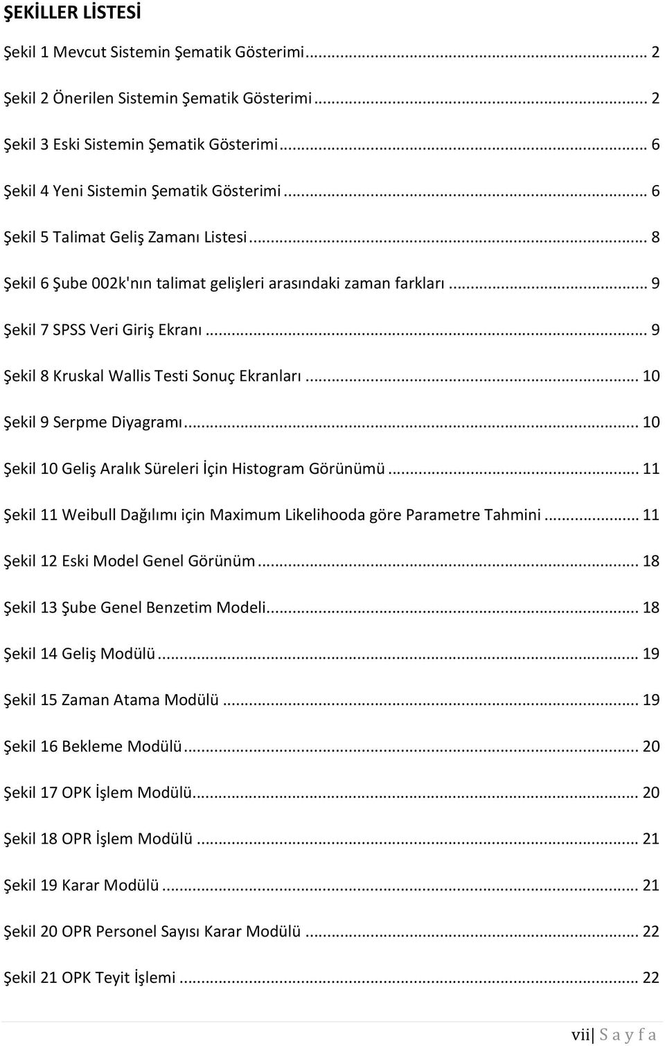 .. 10 Şekil 9 Serpme Diyagramı... 10 Şekil 10 Geliş Aralık Süreleri İçin Histogram Görünümü... 11 Şekil 11 Weibull Dağılımı için Maximum Likelihooda göre Parametre Tahmini.