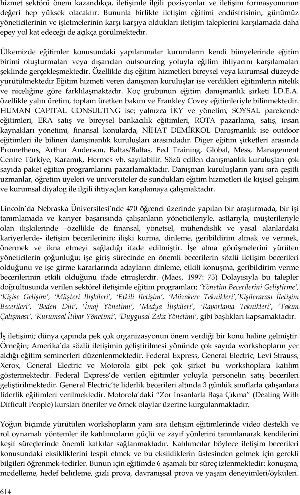 Ülkemizde eğitimler konusundaki yapılanmalar kurumların kendi bünyelerinde eğitim birimi oluşturmaları veya dışarıdan outsourcing yoluyla eğitim ihtiyacını karşılamaları şeklinde gerçekleşmektedir.