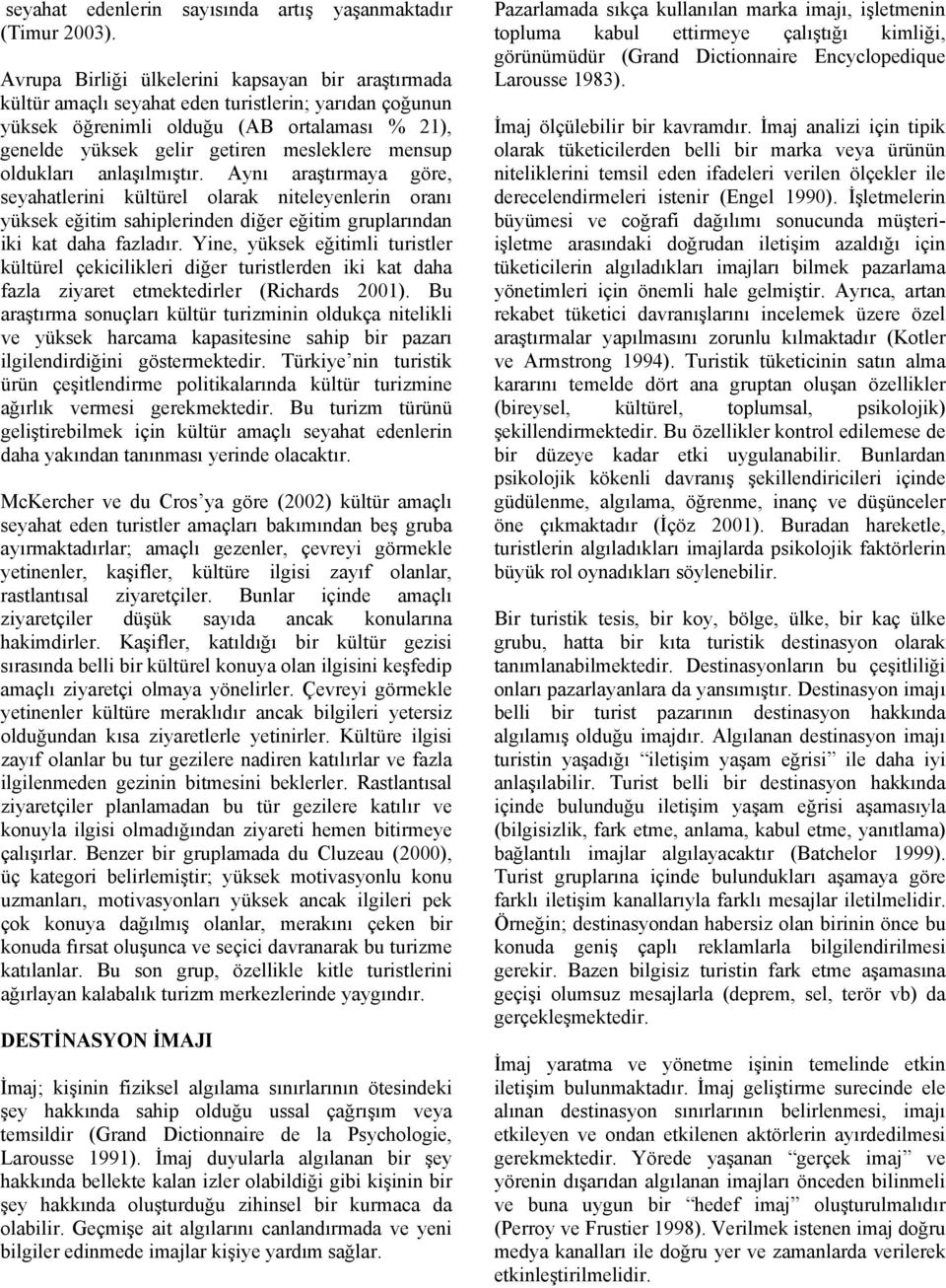 oldukları anlaşılmıştır. Aynı araştırmaya göre, seyahatlerini kültürel olarak niteleyenlerin oranı yüksek eğitim sahiplerinden diğer eğitim gruplarından iki kat daha fazladır.