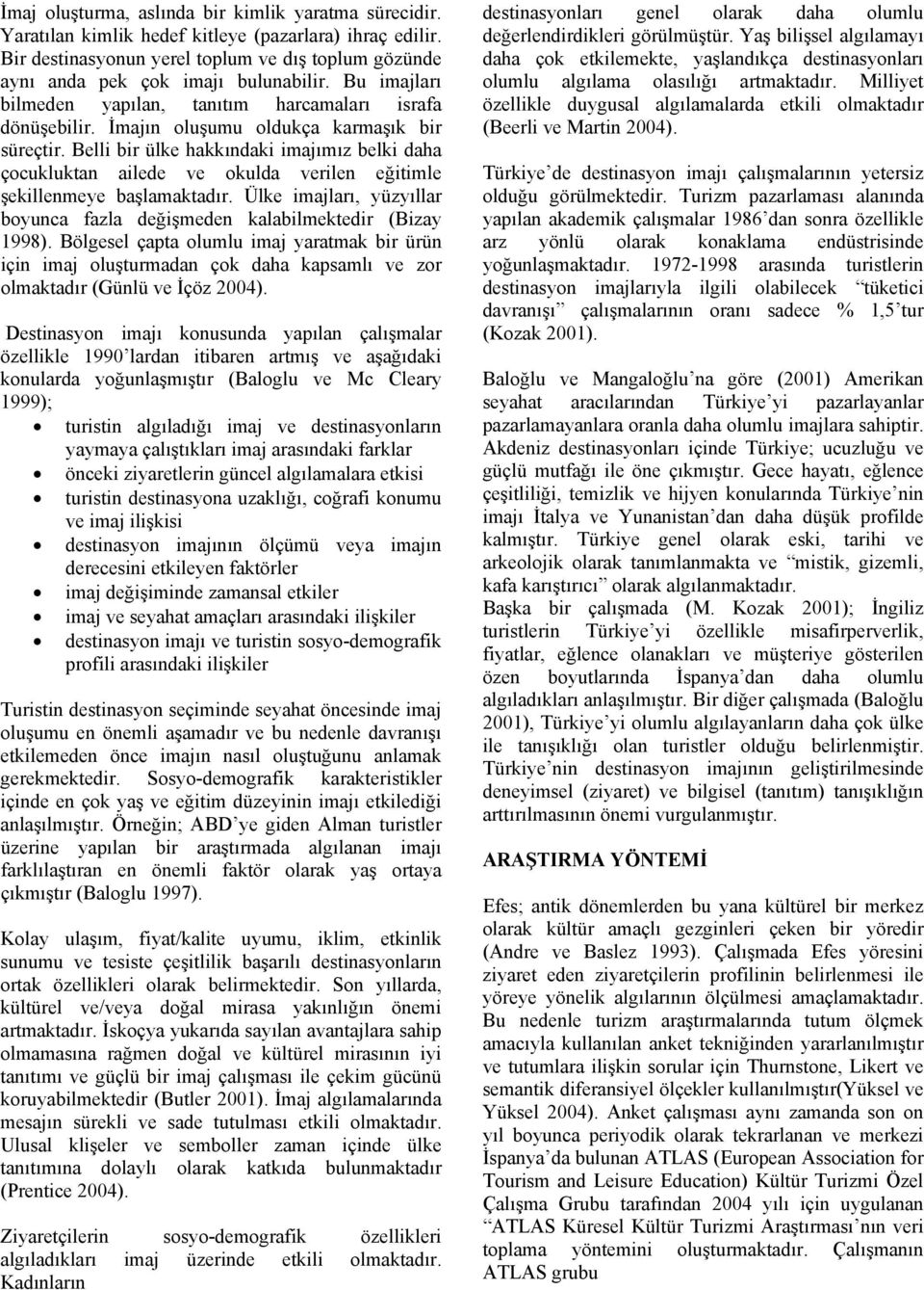 Belli bir ülke hakkındaki imajımız belki daha çocukluktan ailede ve okulda verilen eğitimle şekillenmeye başlamaktadır. Ülke imajları, yüzyıllar boyunca fazla değişmeden kalabilmektedir (Bizay 1998).