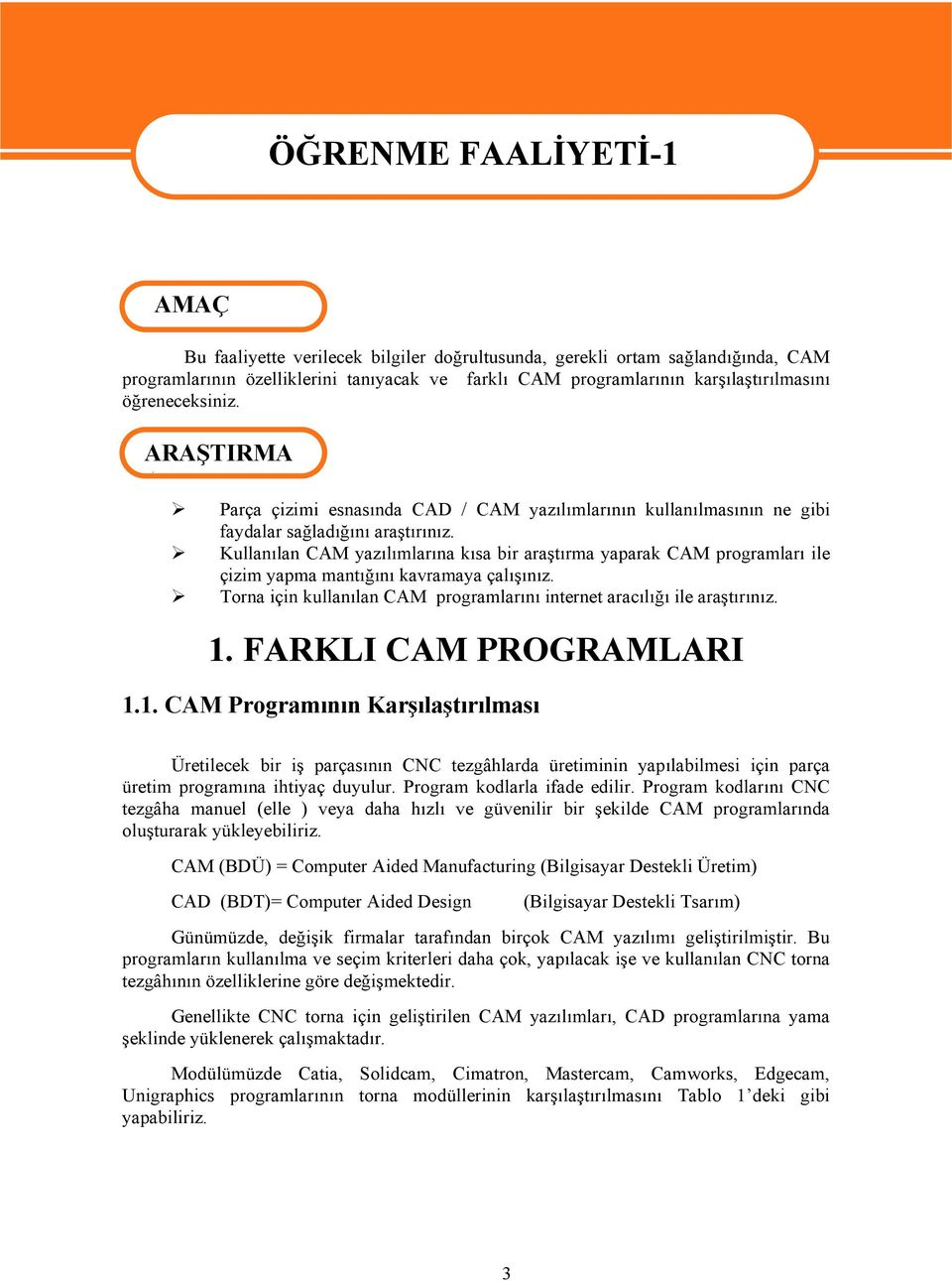 Kullanılan CAM yazılımlarına kısa bir araştırma yaparak CAM programları ile çizim yapma mantığını kavramaya çalışınız. Torna için kullanılan CAM programlarını internet aracılığı ile araştırınız. 1.