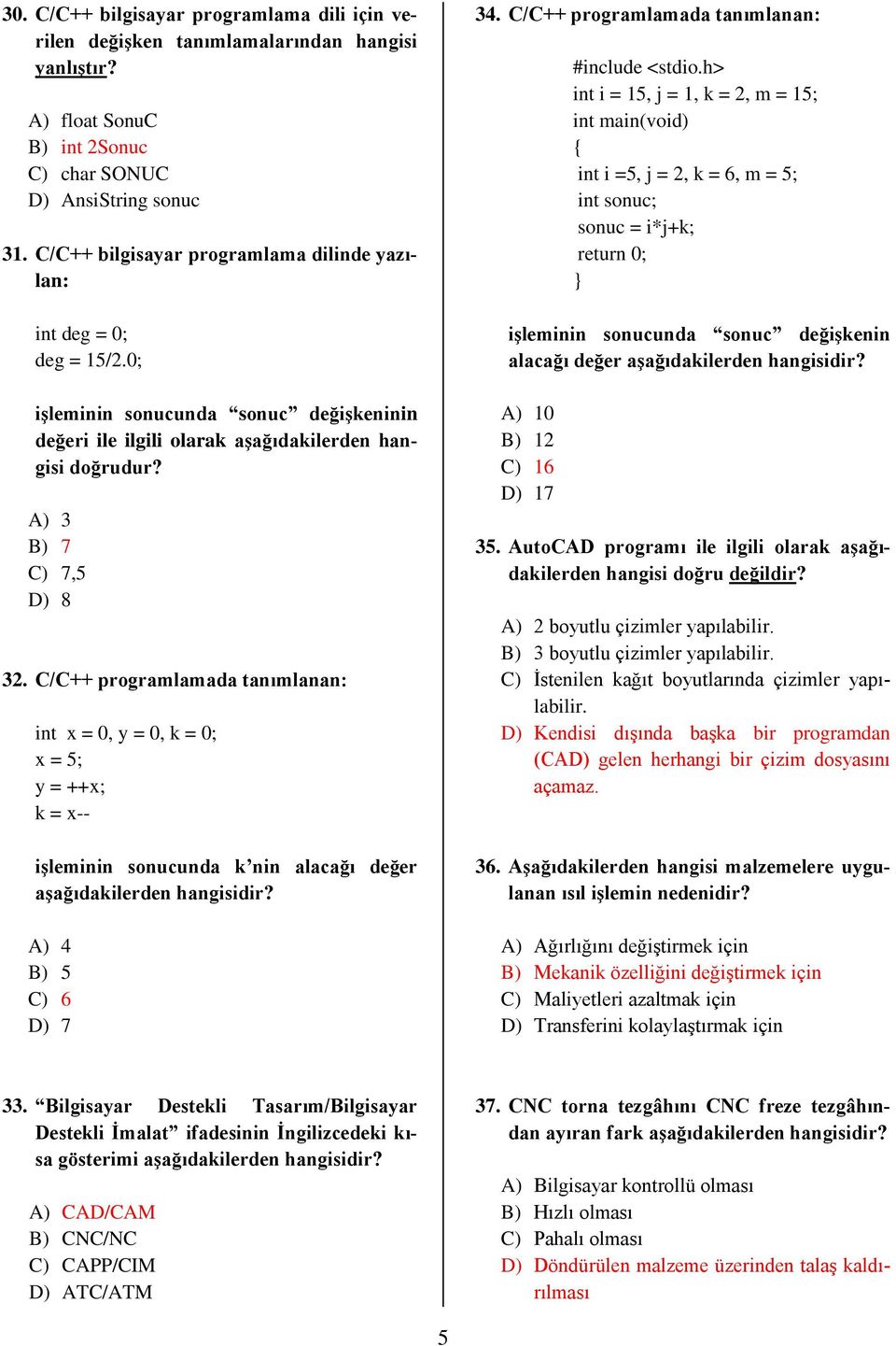 C/C++ programlamada tanımlanan: int x = 0, y = 0, k = 0; x = 5; y = ++x; k = x-- işleminin sonucunda k nin alacağı değer aşağıdakilerden hangisidir? A) 4 B) 5 C) 6 D) 7 34.