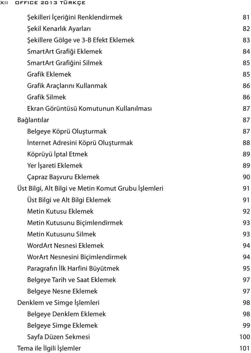 Yer İşareti Eklemek 89 Çapraz Başvuru Eklemek 90 Üst Bilgi, Alt Bilgi ve Metin Komut Grubu İşlemleri 91 Üst Bilgi ve Alt Bilgi Eklemek 91 Metin Kutusu Eklemek 92 Metin Kutusunu Biçimlendirmek 93