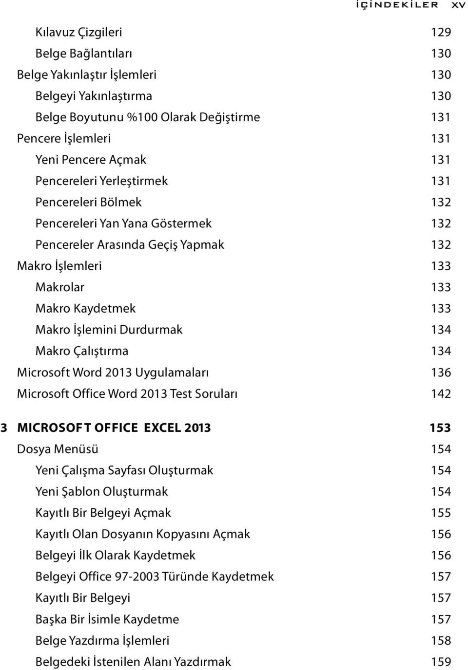 İşlemini Durdurmak 134 Makro Çalıştırma 134 Microsoft Word 2013 Uygulamaları 136 Microsoft Office Word 2013 Test Soruları 142 3 MICROSOFT OFFICE EXCEL 2013 153 Dosya Menüsü 154 Yeni Çalışma Sayfası