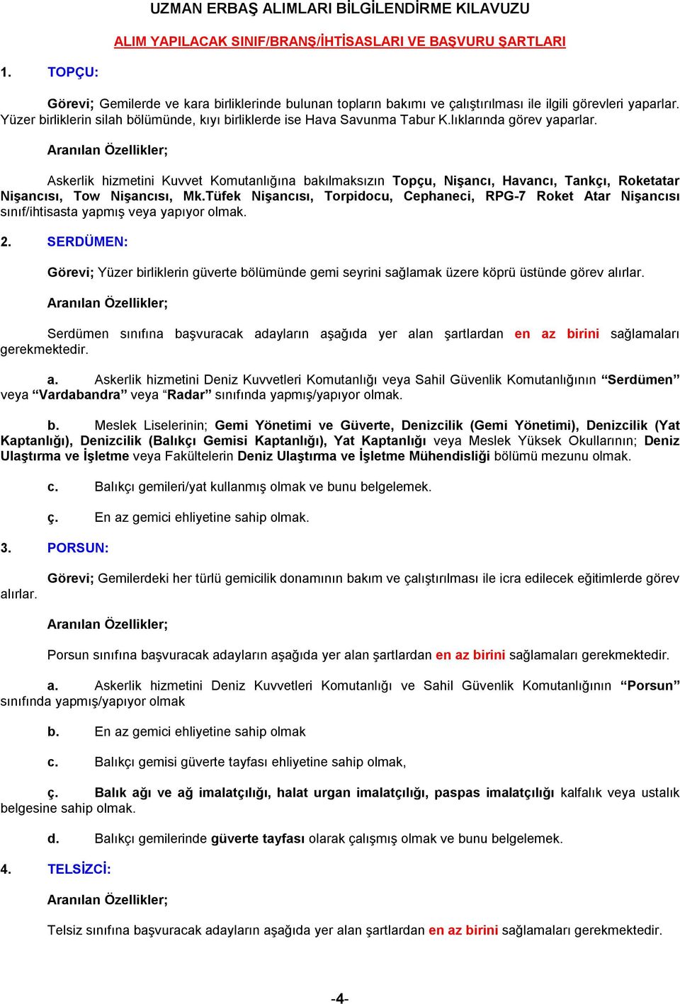 Askerlik hizmetini Kuvvet Komutanlığına bakılmaksızın Topçu, Nişancı, Havancı, Tankçı, Roketatar Nişancısı, Tow Nişancısı, Mk.