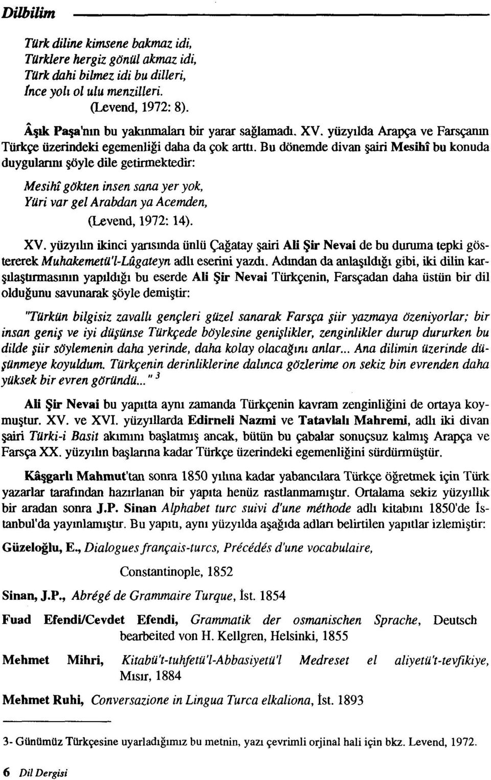 Bu donemde divan piri Mesihi bu konuda duygulanm gyle die getirmektedii: Mesihi gbkten insen sana yer yok, Ytiri var gel Arabdan ya Acernden, (Levend, 1972: 14). XV.