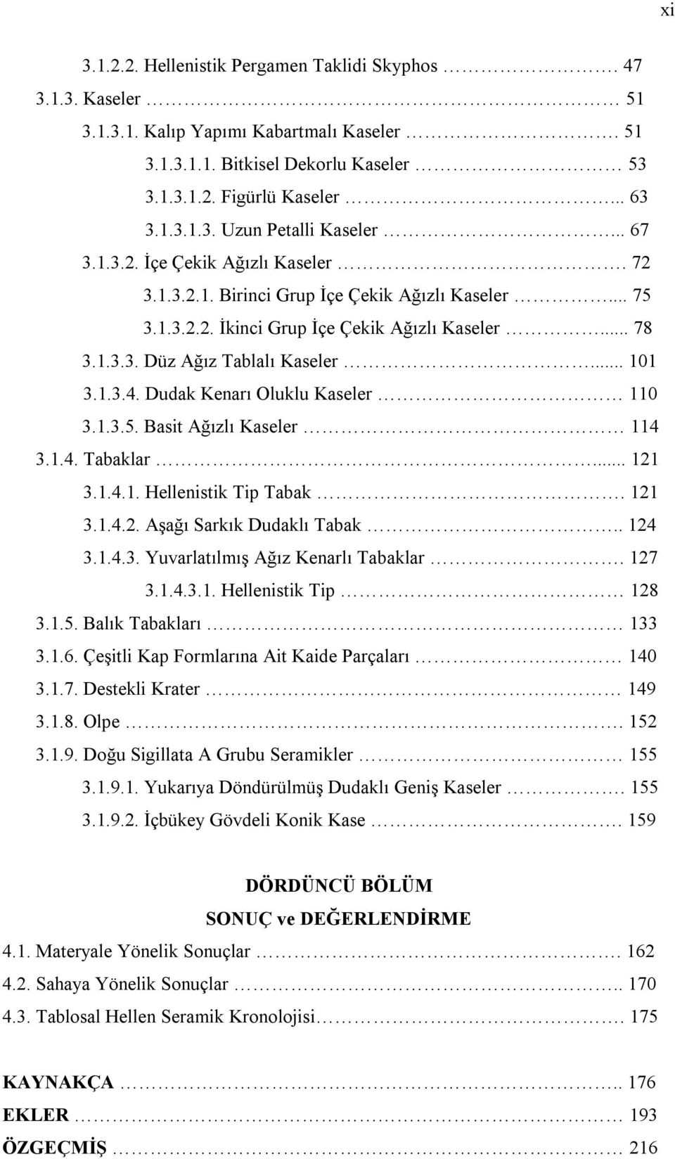 Dudak Kenarı Oluklu Kaseler 110 3.1.3.5. Basit Ağızlı Kaseler 114 3.1.4. Tabaklar... 121 3.1.4.1. Hellenistik Tip Tabak. 121 3.1.4.2. Aşağı Sarkık Dudaklı Tabak.. 124 3.1.4.3. Yuvarlatılmış Ağız Kenarlı Tabaklar.