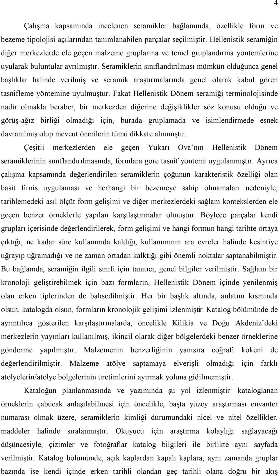 Seramiklerin sınıflandırılması mümkün olduğunca genel başlıklar halinde verilmiş ve seramik araştırmalarında genel olarak kabul gören tasnifleme yöntemine uyulmuştur.