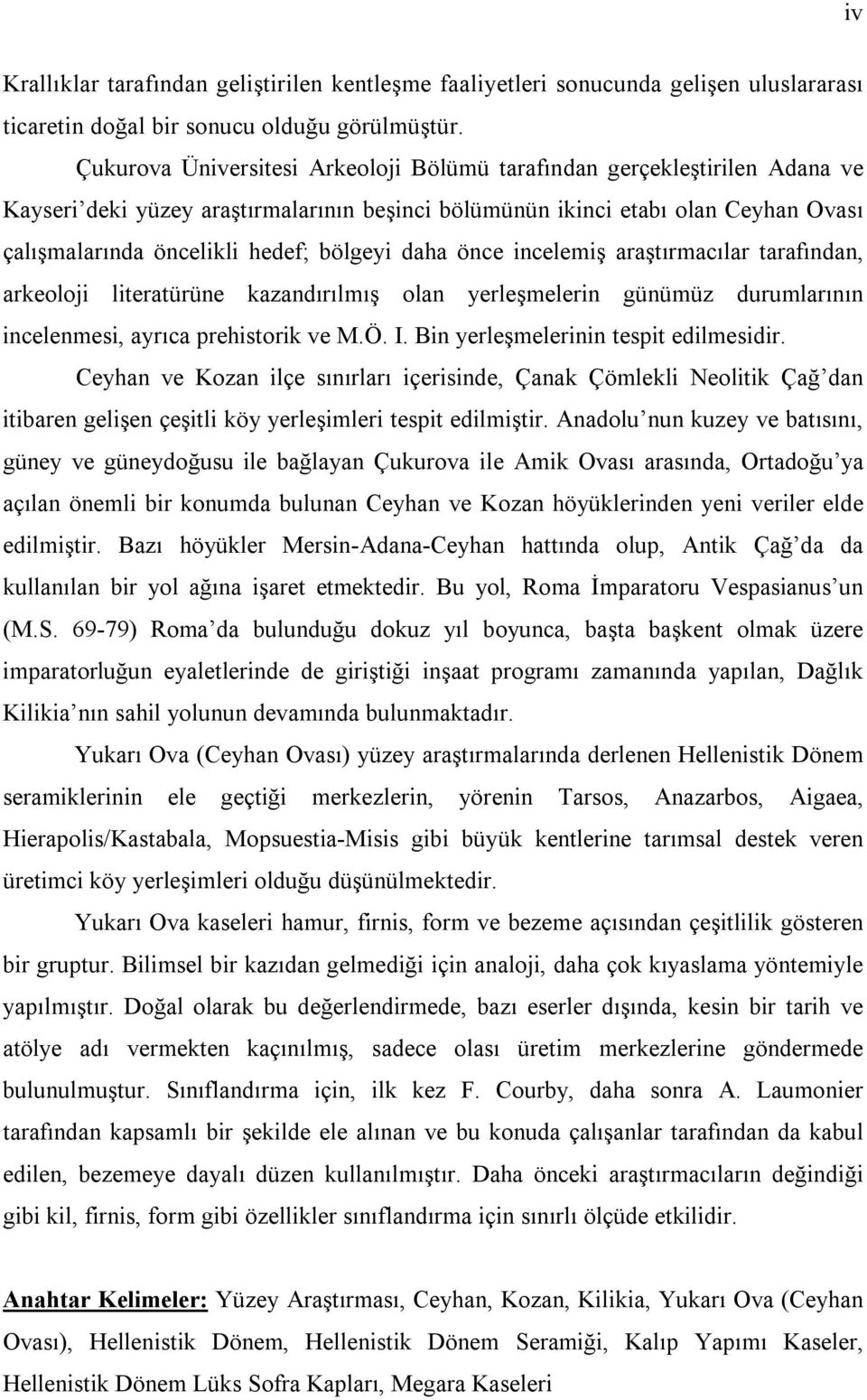 bölgeyi daha önce incelemiş araştırmacılar tarafından, arkeoloji literatürüne kazandırılmış olan yerleşmelerin günümüz durumlarının incelenmesi, ayrıca prehistorik ve M.Ö. I.