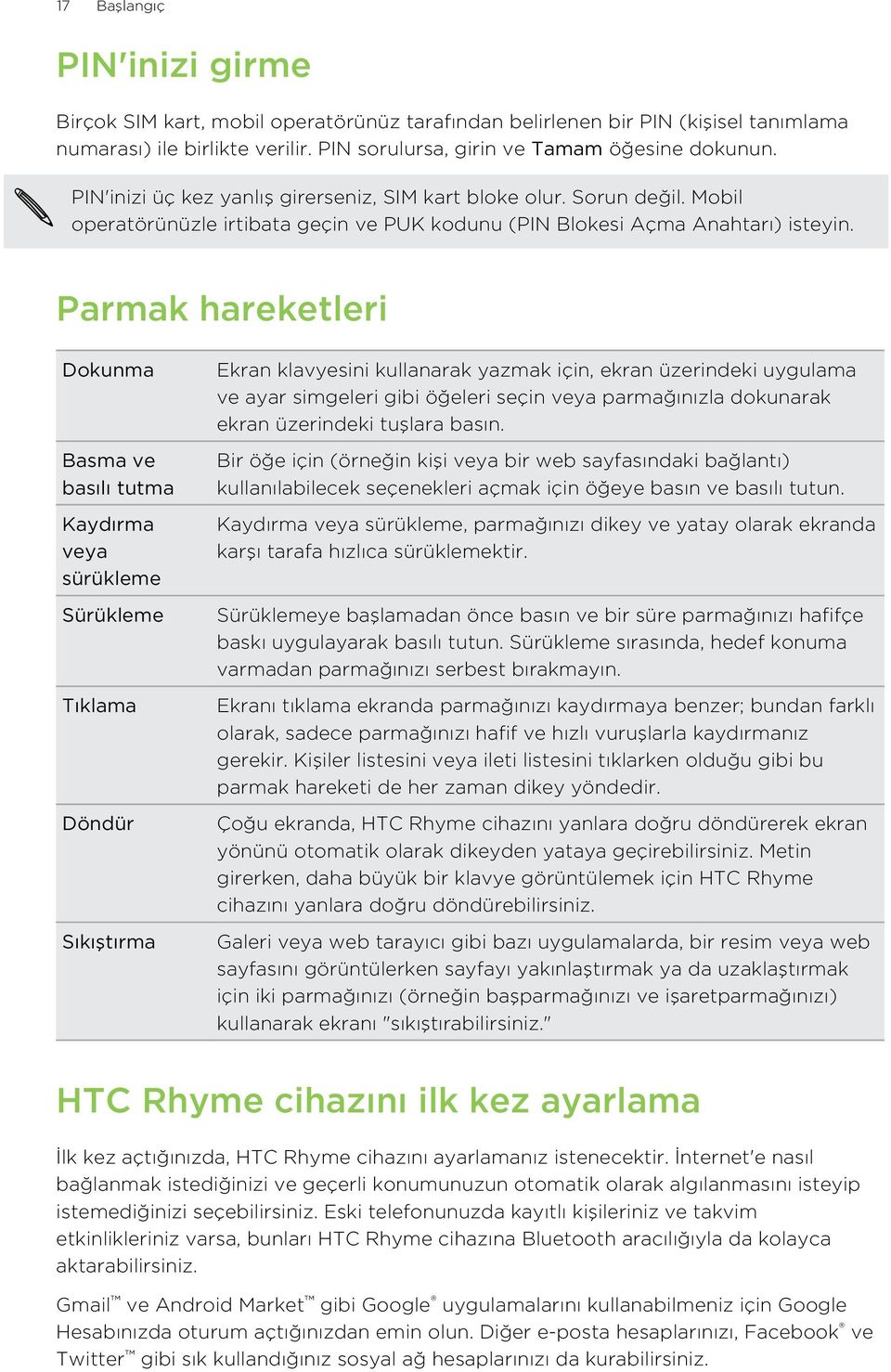 Parmak hareketleri Dokunma Basma ve basılı tutma Kaydırma veya sürükleme Sürükleme Tıklama Döndür Sıkıştırma Ekran klavyesini kullanarak yazmak için, ekran üzerindeki uygulama ve ayar simgeleri gibi