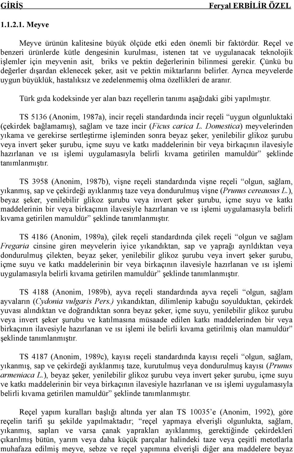 Çünkü bu değerler dışardan eklenecek şeker, asit ve pektin miktarlarını belirler. Ayrıca meyvelerde uygun büyüklük, hastalıksız ve zedelenmemiş olma özellikleri de aranır.