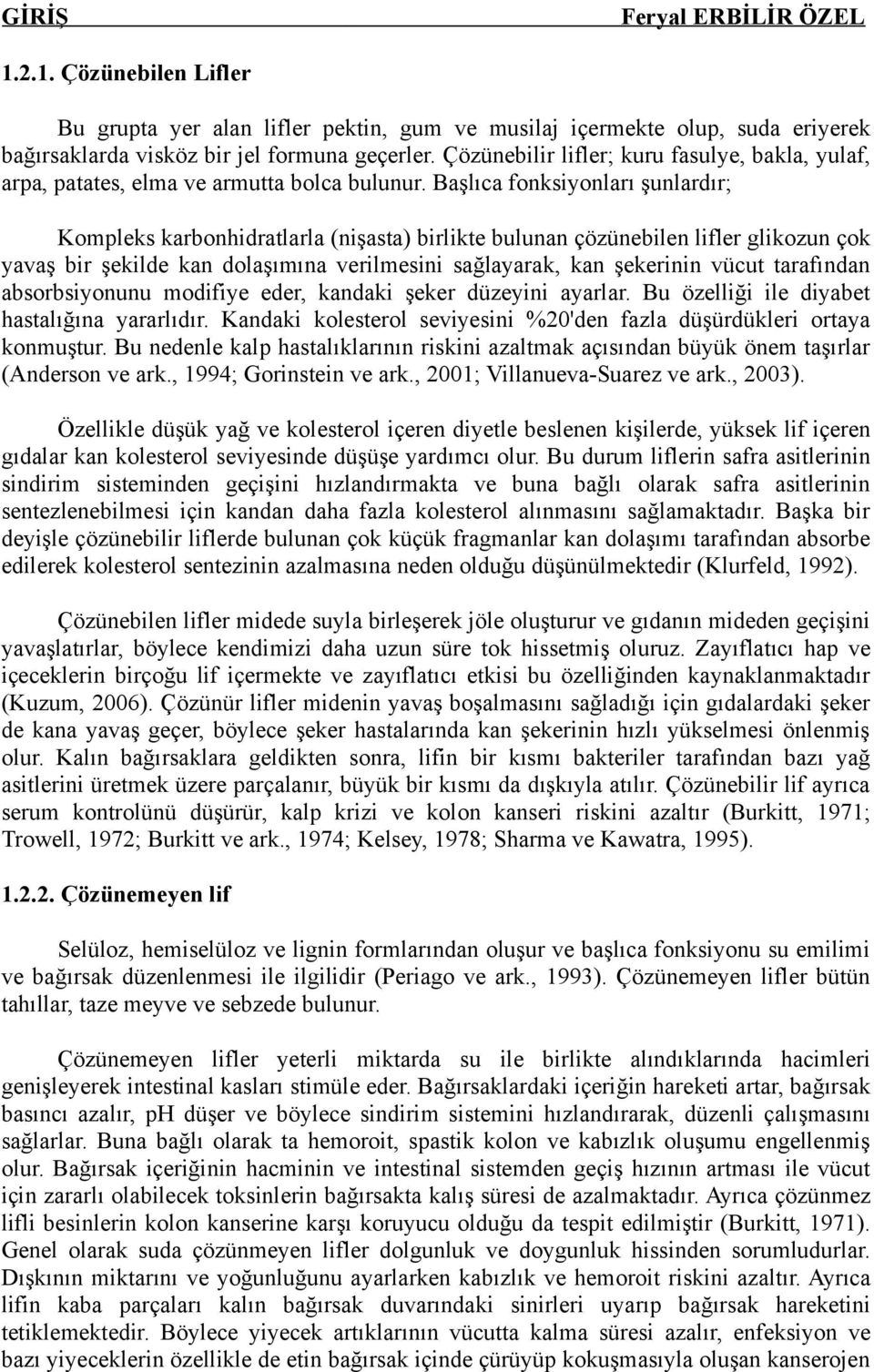 Başlıca fonksiyonları şunlardır; Kompleks karbonhidratlarla (nişasta) birlikte bulunan çözünebilen lifler glikozun çok yavaş bir şekilde kan dolaşımına verilmesini sağlayarak, kan şekerinin vücut