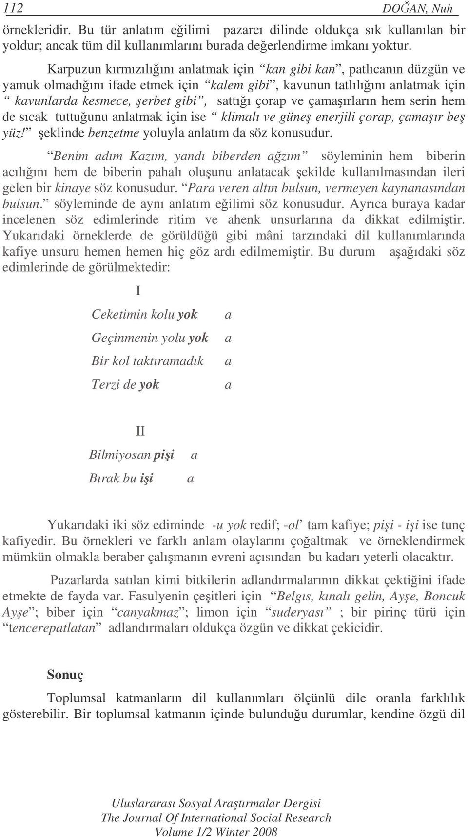 çamaırların hem serin hem de sıcak tuttuunu anlatmak için ise klimalı ve güne enerjili çorap, çamaır be yüz! eklinde benzetme yoluyla anlatım da söz konusudur.