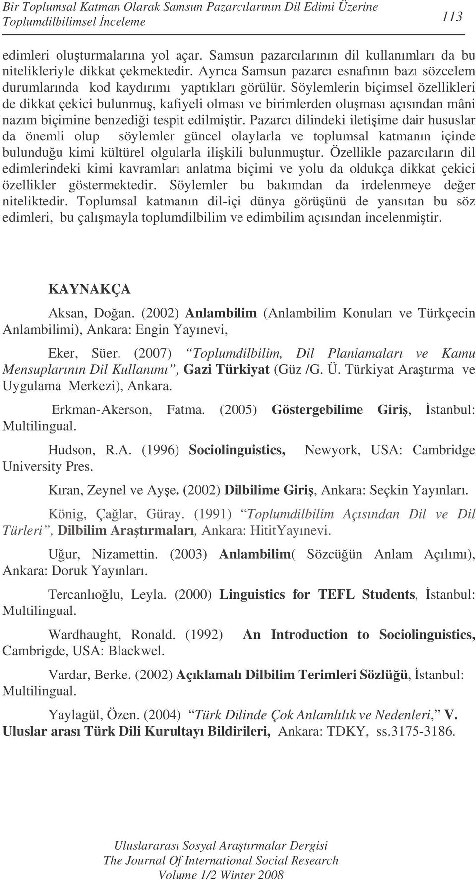 Söylemlerin biçimsel özellikleri de dikkat çekici bulunmu, kafiyeli olması ve birimlerden oluması açısından mâni nazım biçimine benzedii tespit edilmitir.