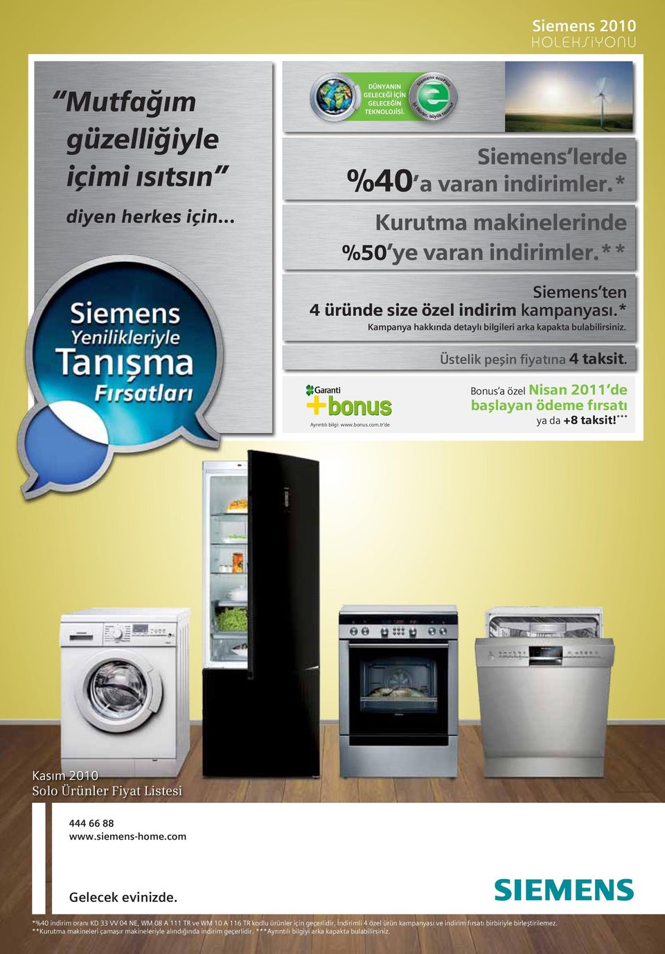 Bonus a özel Nisan 2011 de başlayan ödeme fırsatı Ayrıntılı bilgi: www.bonus.com.tr de ya da +8 taksit!*** Kasım 2010 Solo Ürünler Fiyat Listesi 444 66 88 www.siemens-home.com Gelecek evinizde.